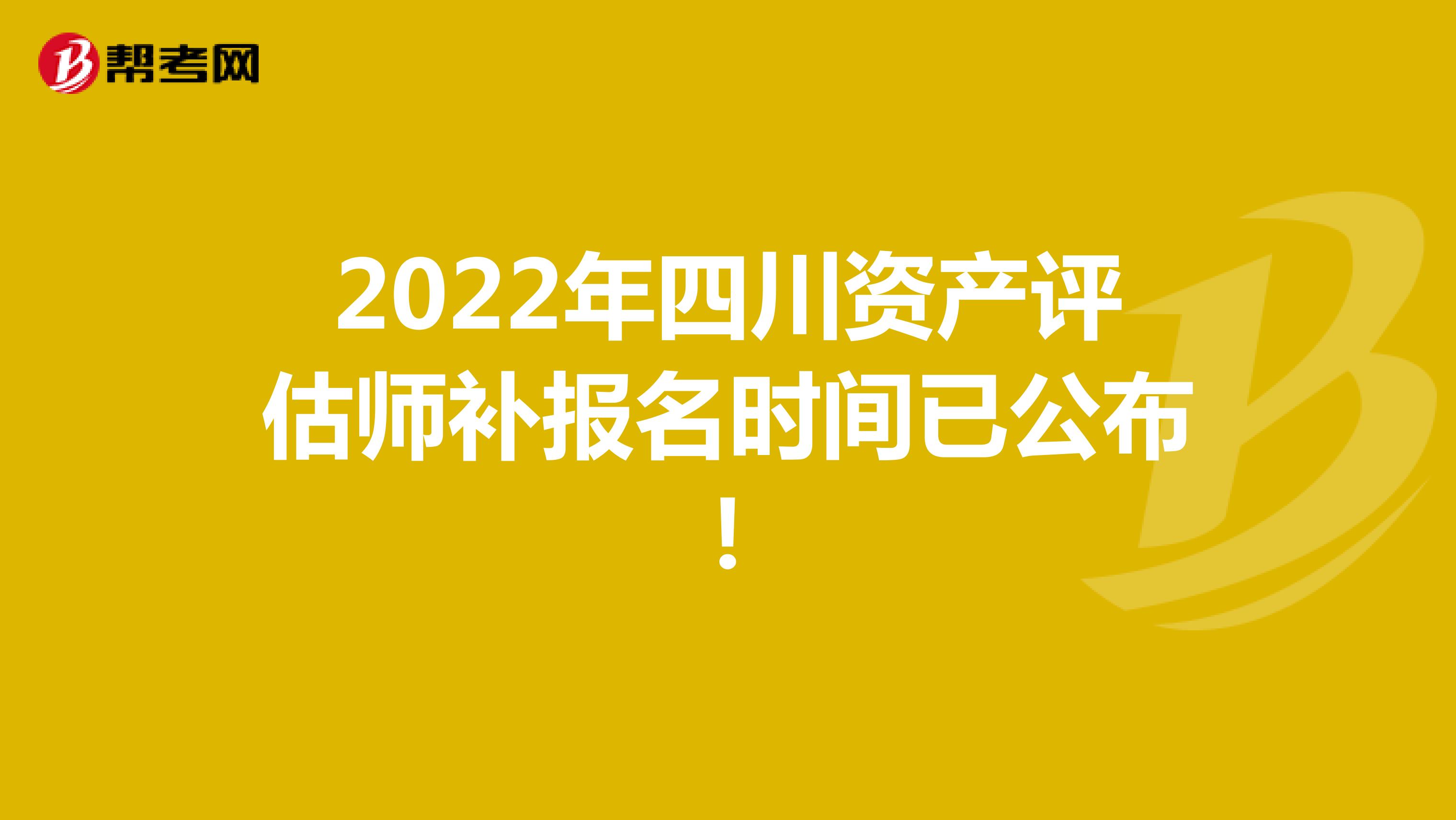 2022年四川资产评估师补报名时间已公布！