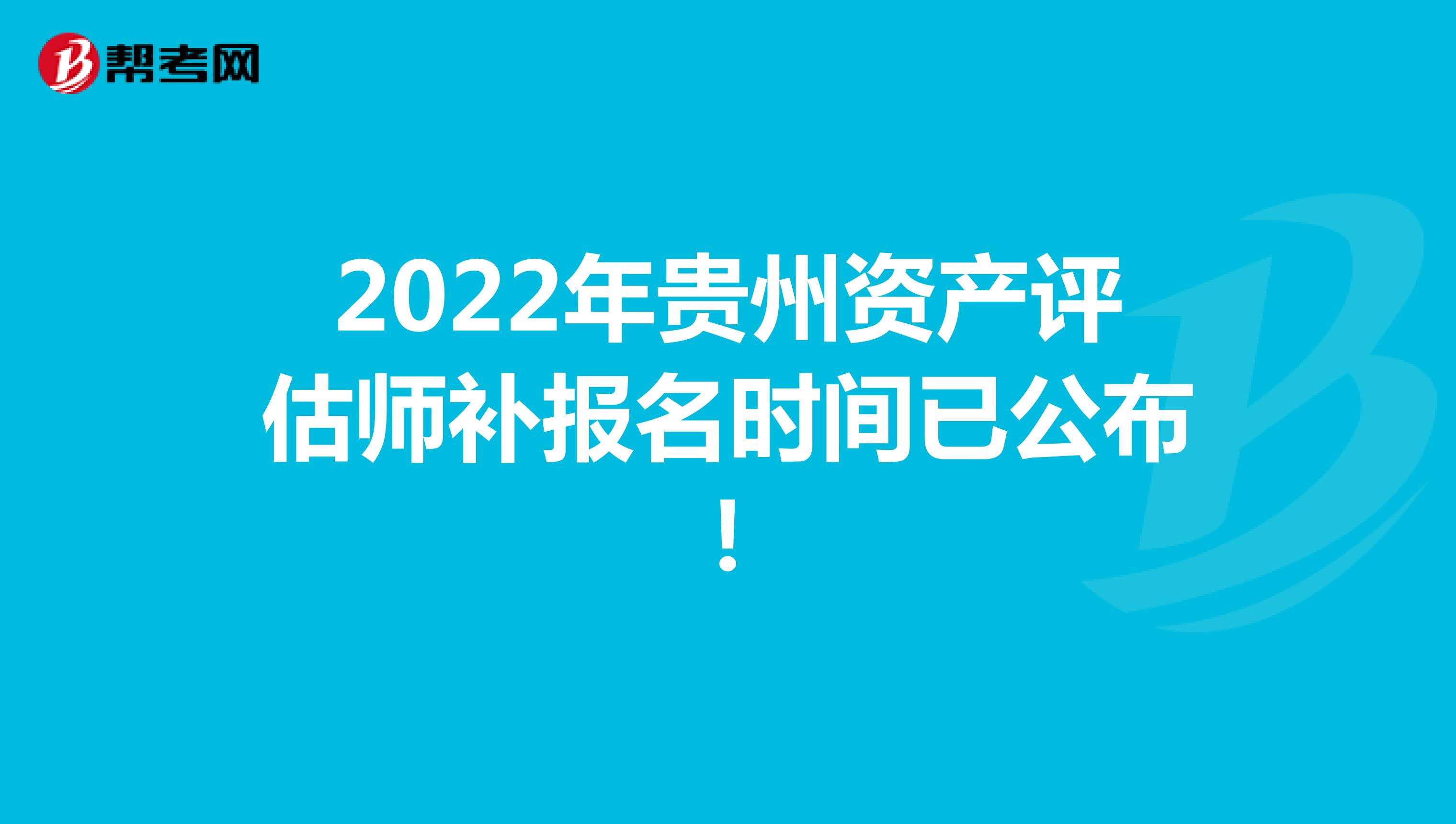 2022年贵州资产评估师补报名时间已公布！