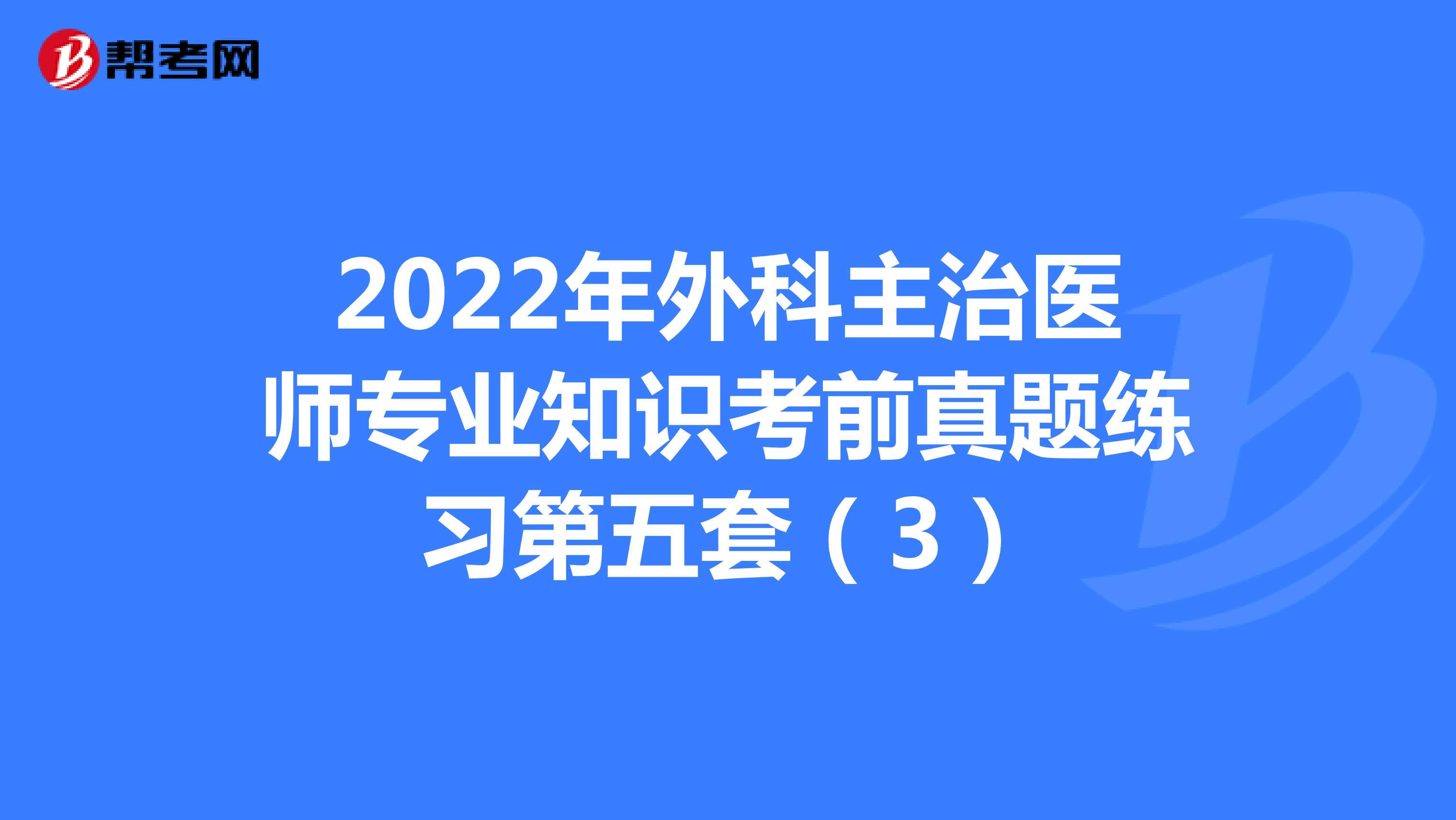 2022年外科主治医师专业知识考前真题练习第五套（3）