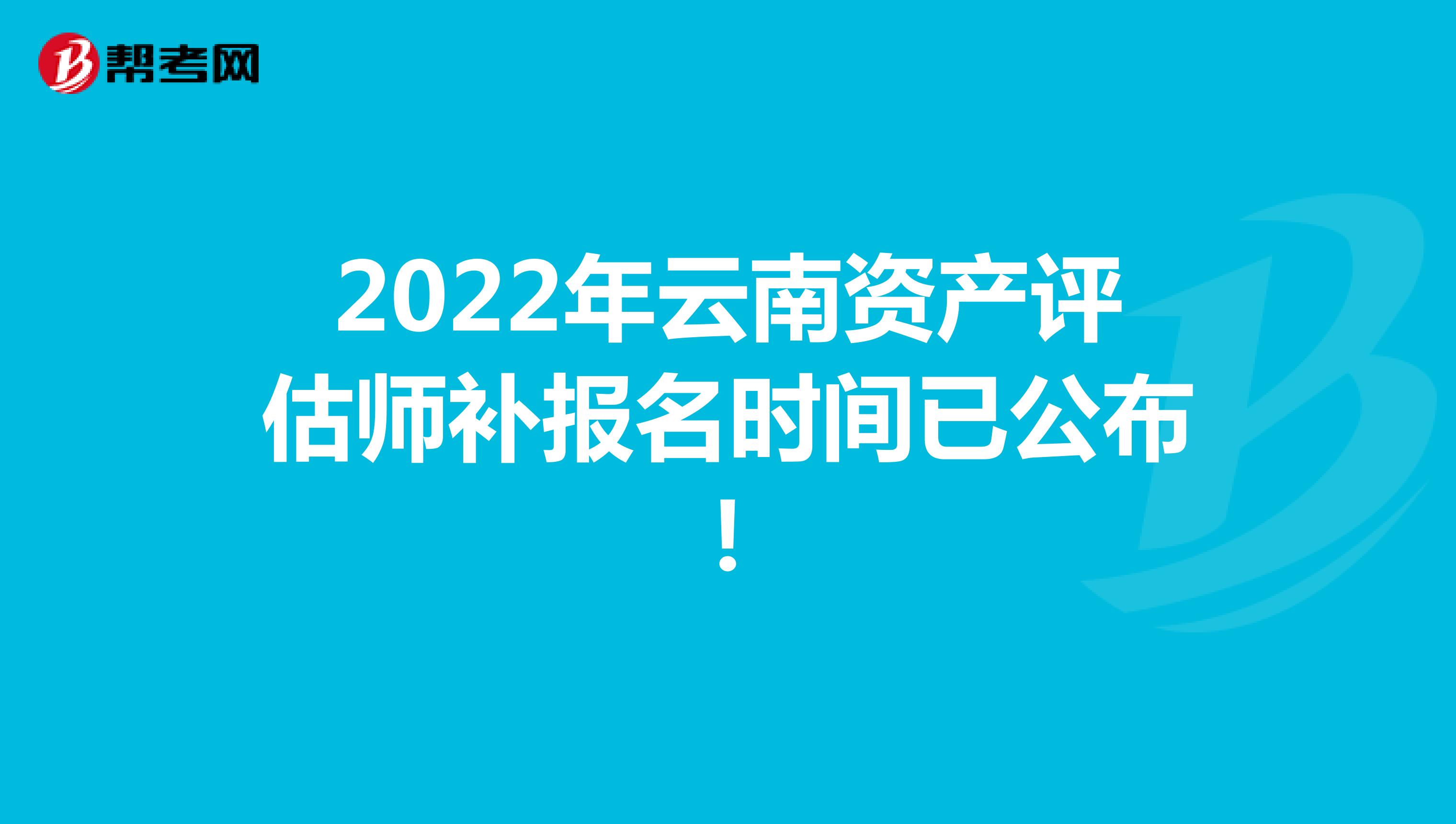 2022年云南资产评估师补报名时间已公布！
