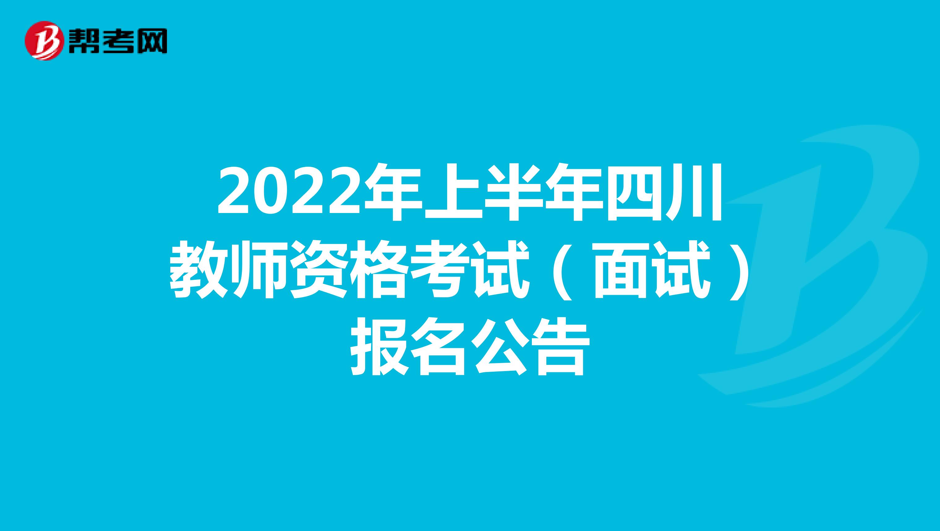 2022年上半年四川教师资格考试（面试）报名公告