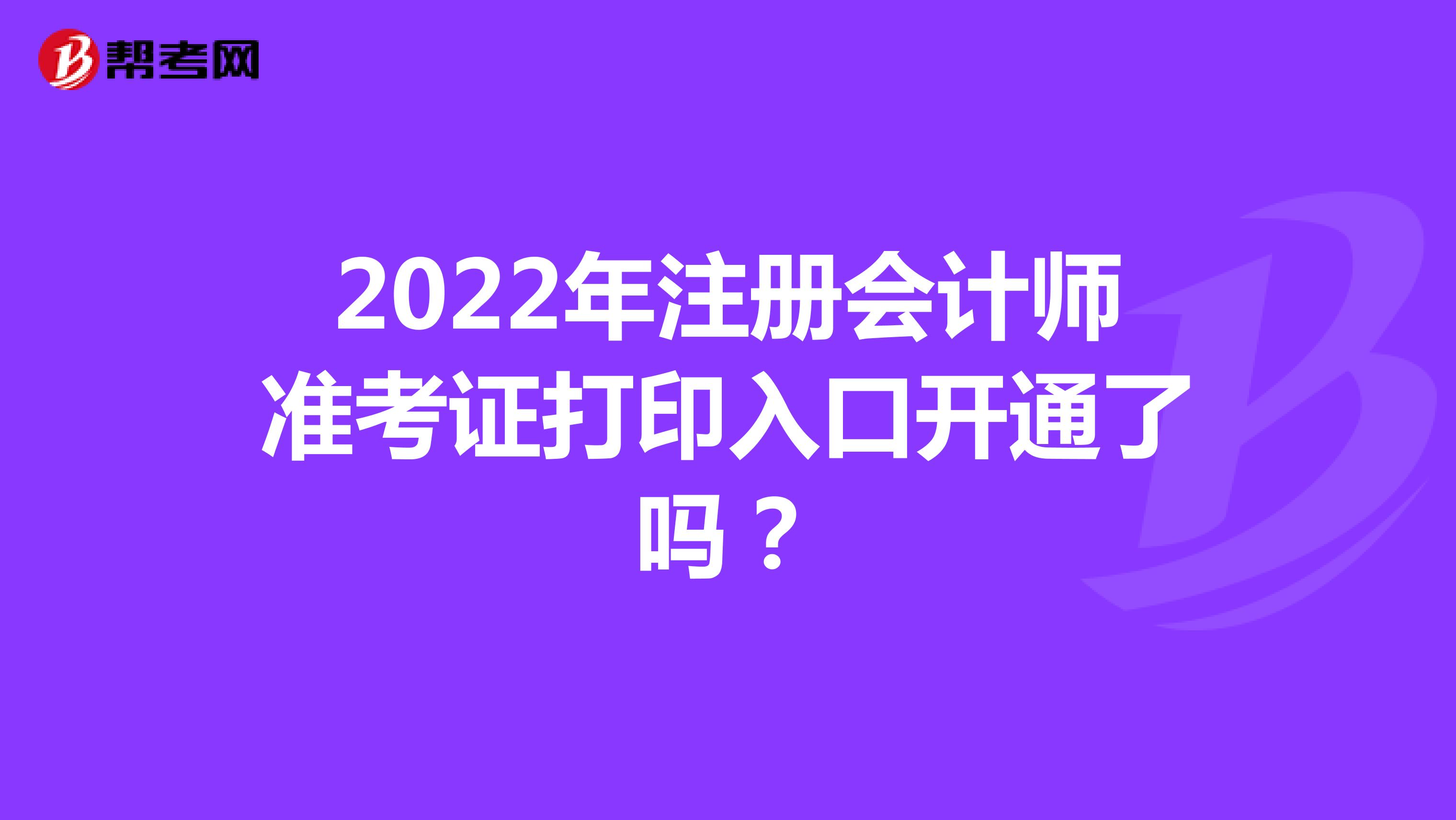 2022年注册会计师准考证打印入口开通了吗？