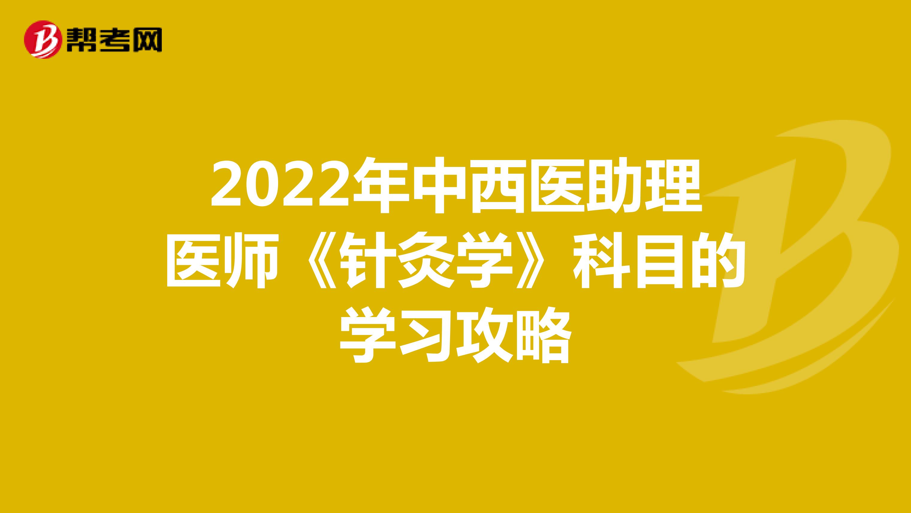 2022年中西医助理医师《针灸学》科目的学习攻略