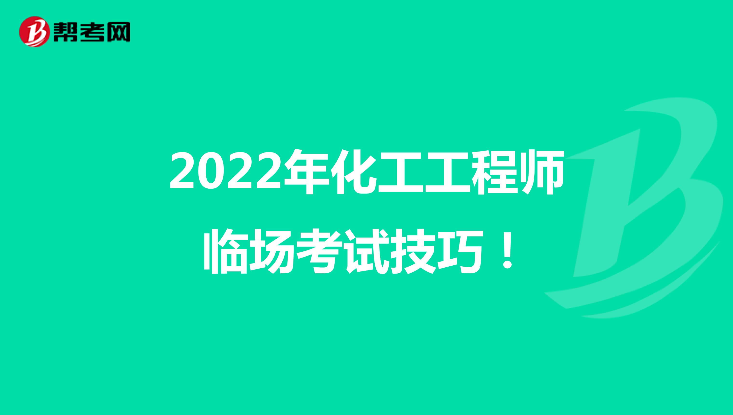 2022年化工工程师临场考试技巧！