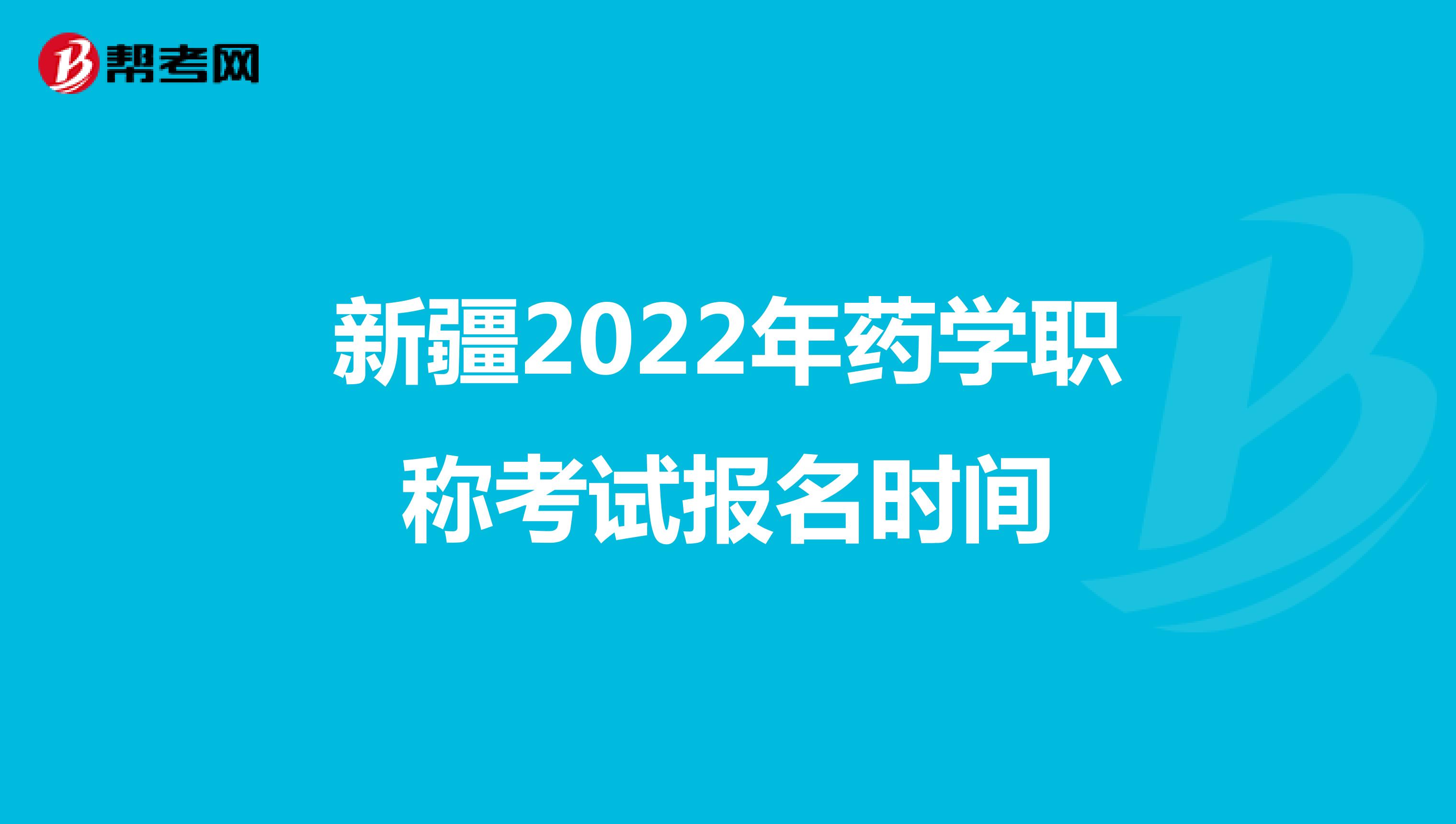 新疆2022年药学职称考试报名时间