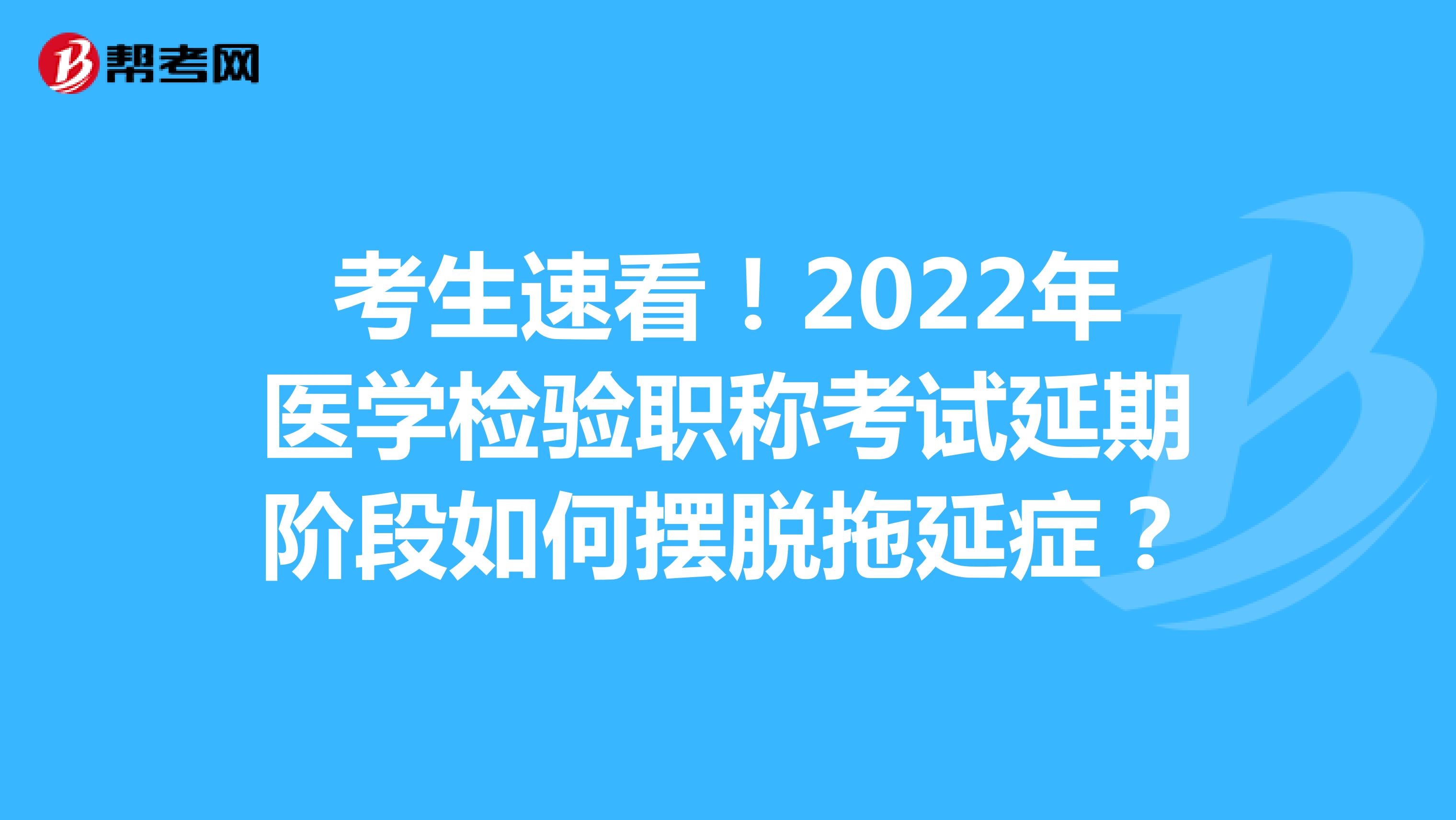 考生速看！2022年医学检验职称考试延期阶段如何摆脱拖延症？