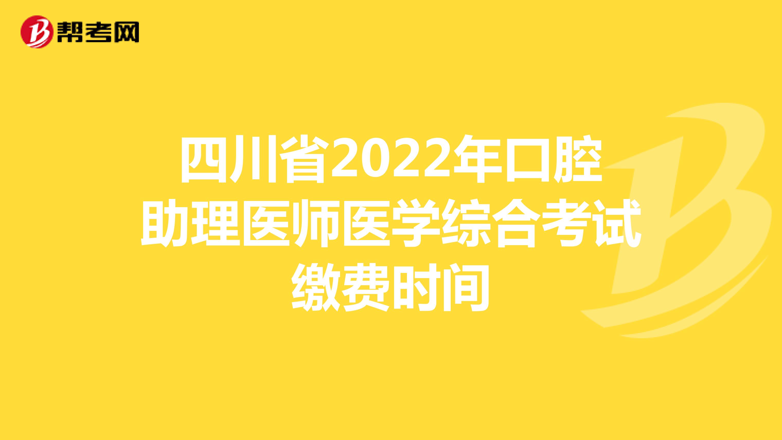 四川省2022年口腔助理医师医学综合考试缴费时间