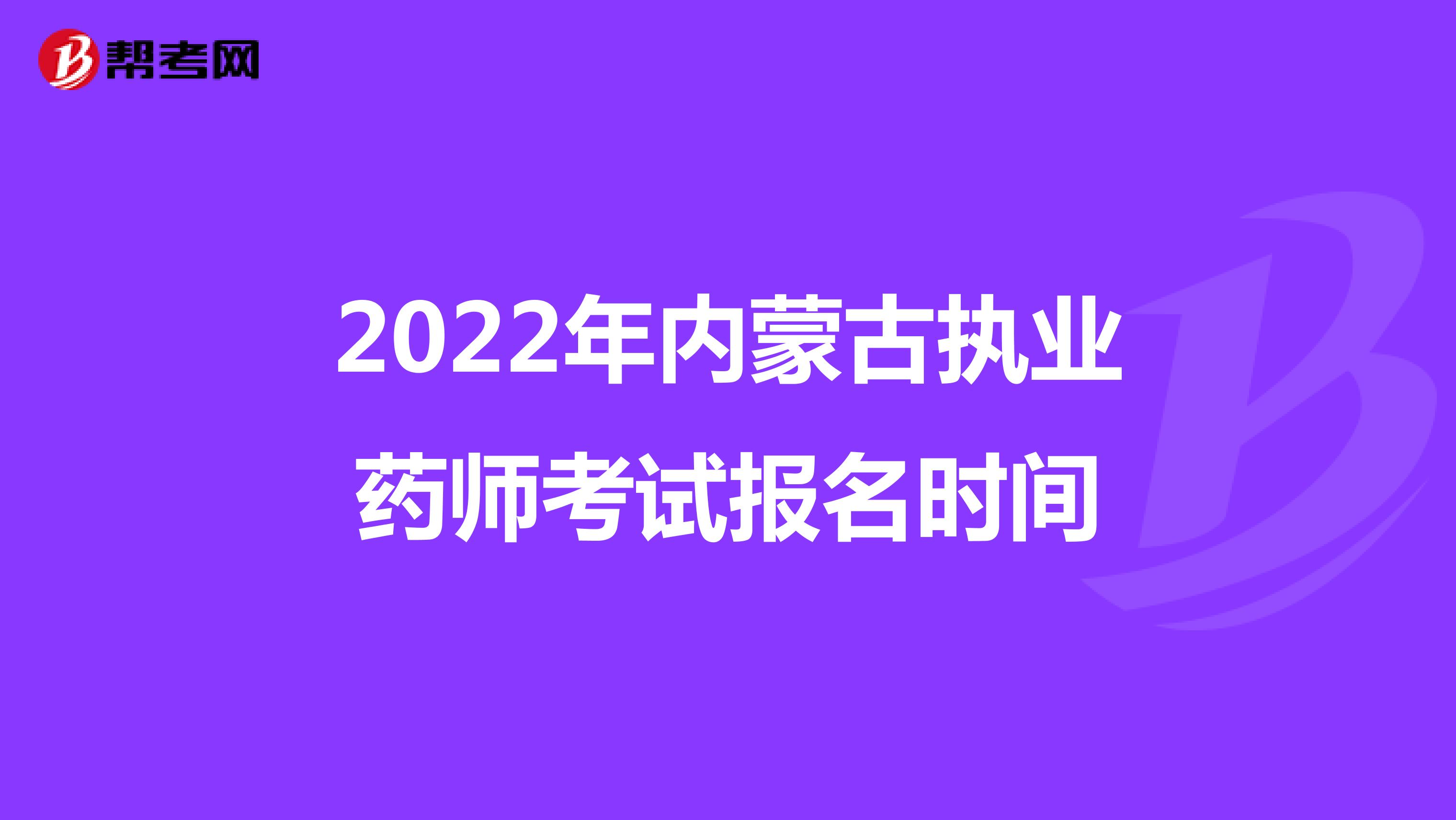 2022年内蒙古执业药师考试报名时间