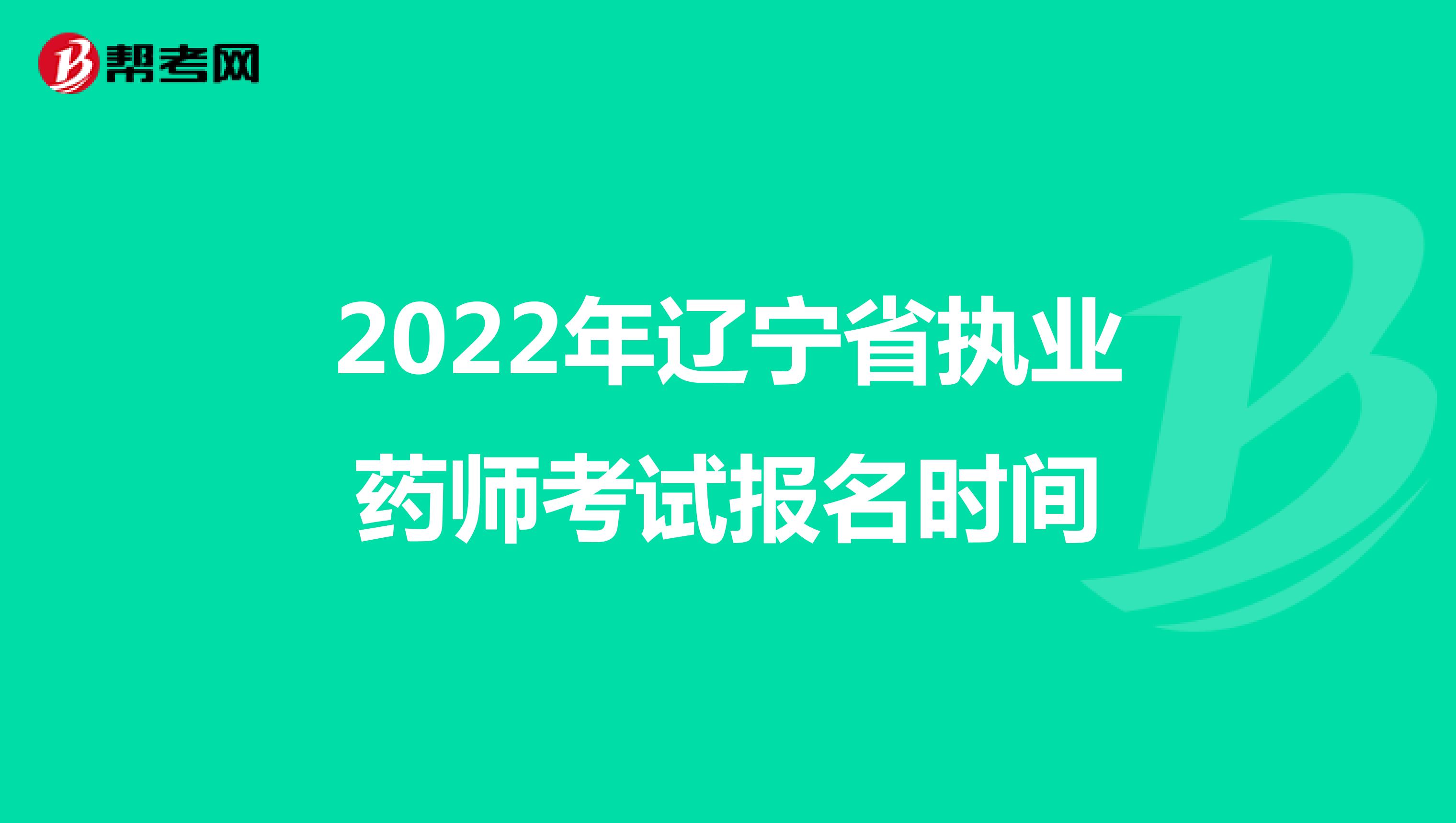 2022年辽宁省执业药师考试报名时间