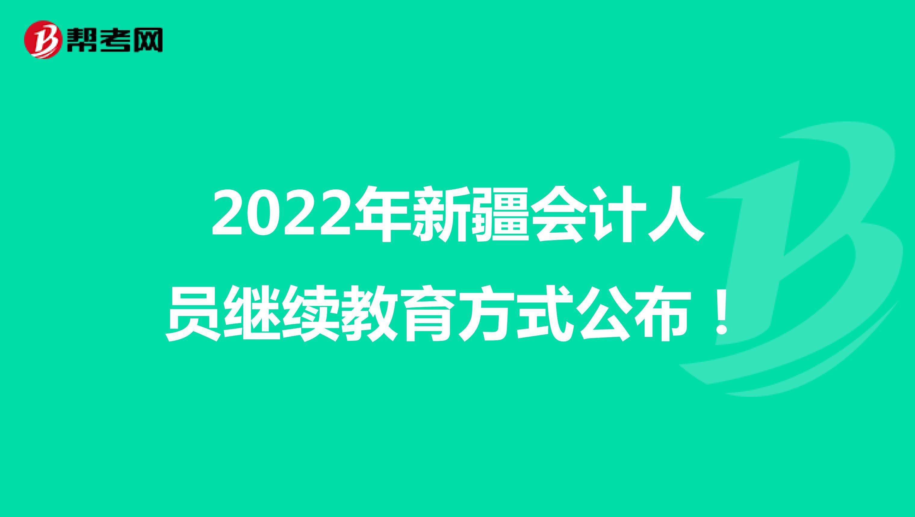 2022年新疆会计人员继续教育方式公布！