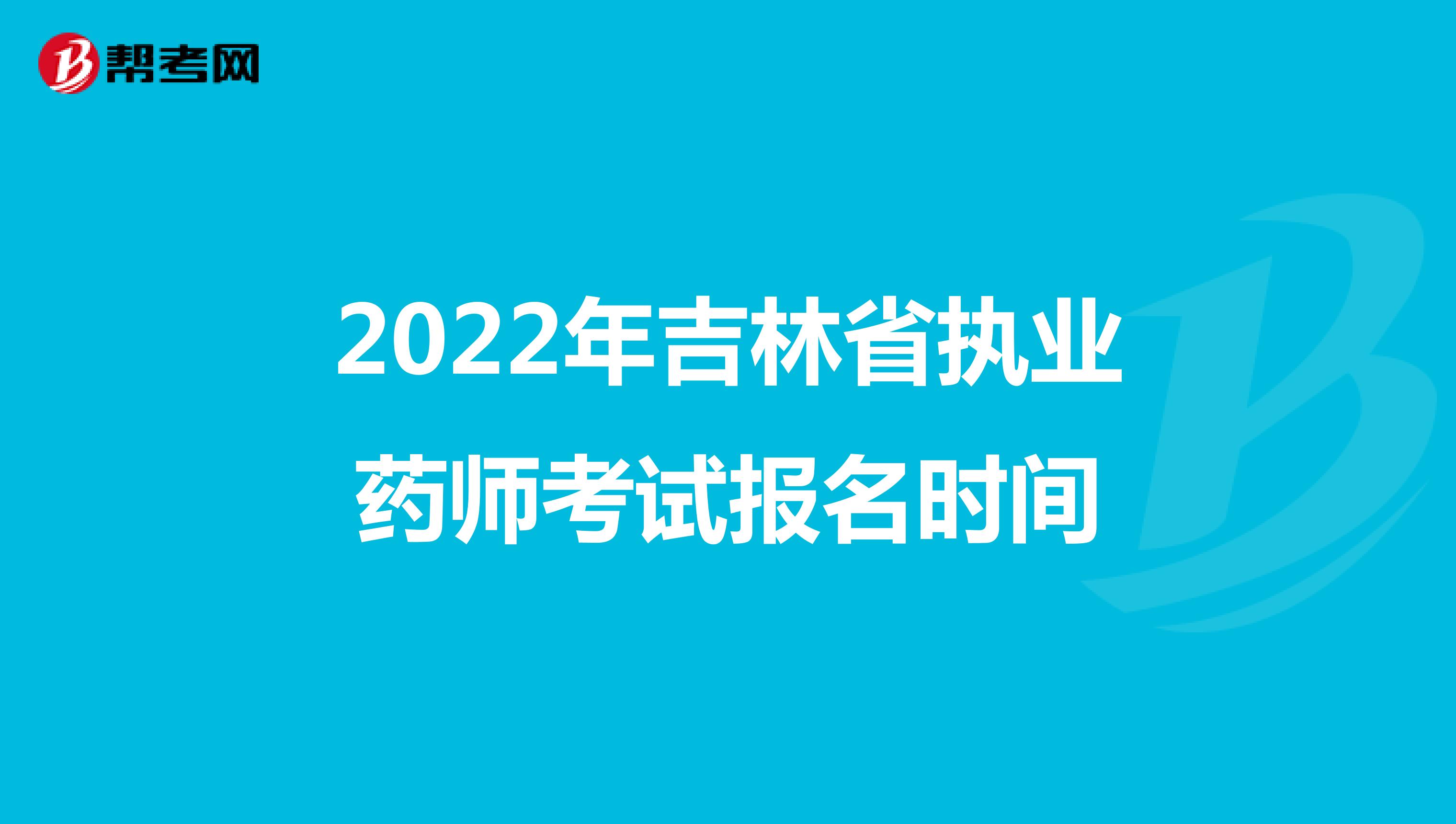 2022年吉林省执业药师考试报名时间