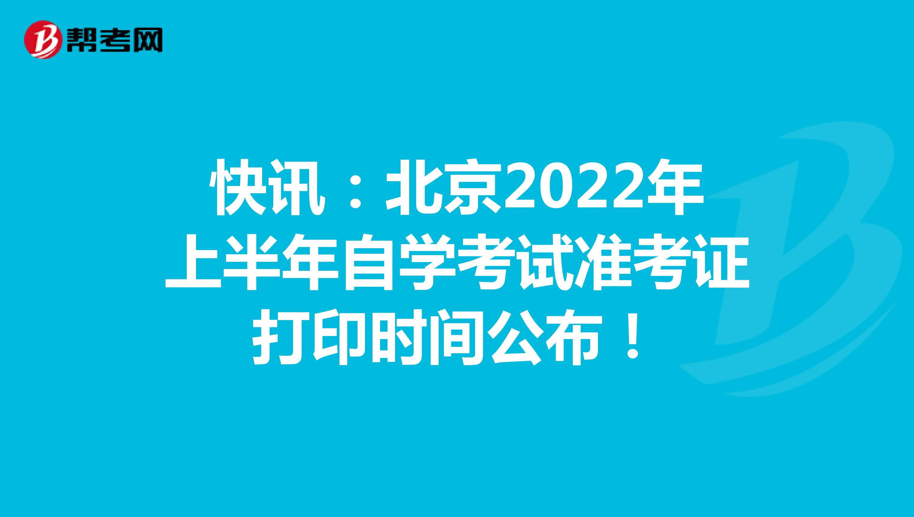 快讯：北京2022年上半年自学考试准考证打印时间公布！