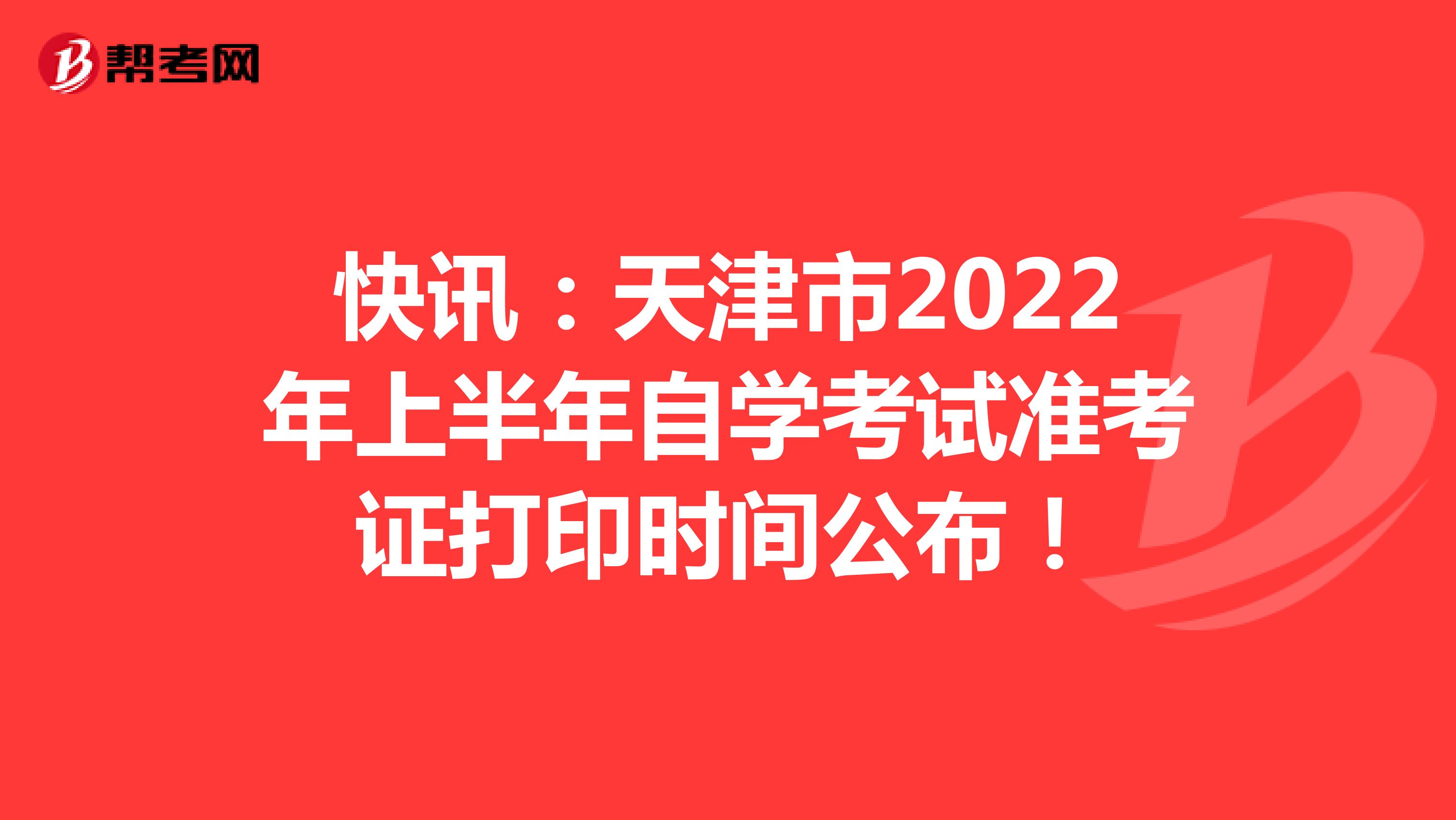 快讯：天津市2022年上半年自学考试准考证打印时间公布！