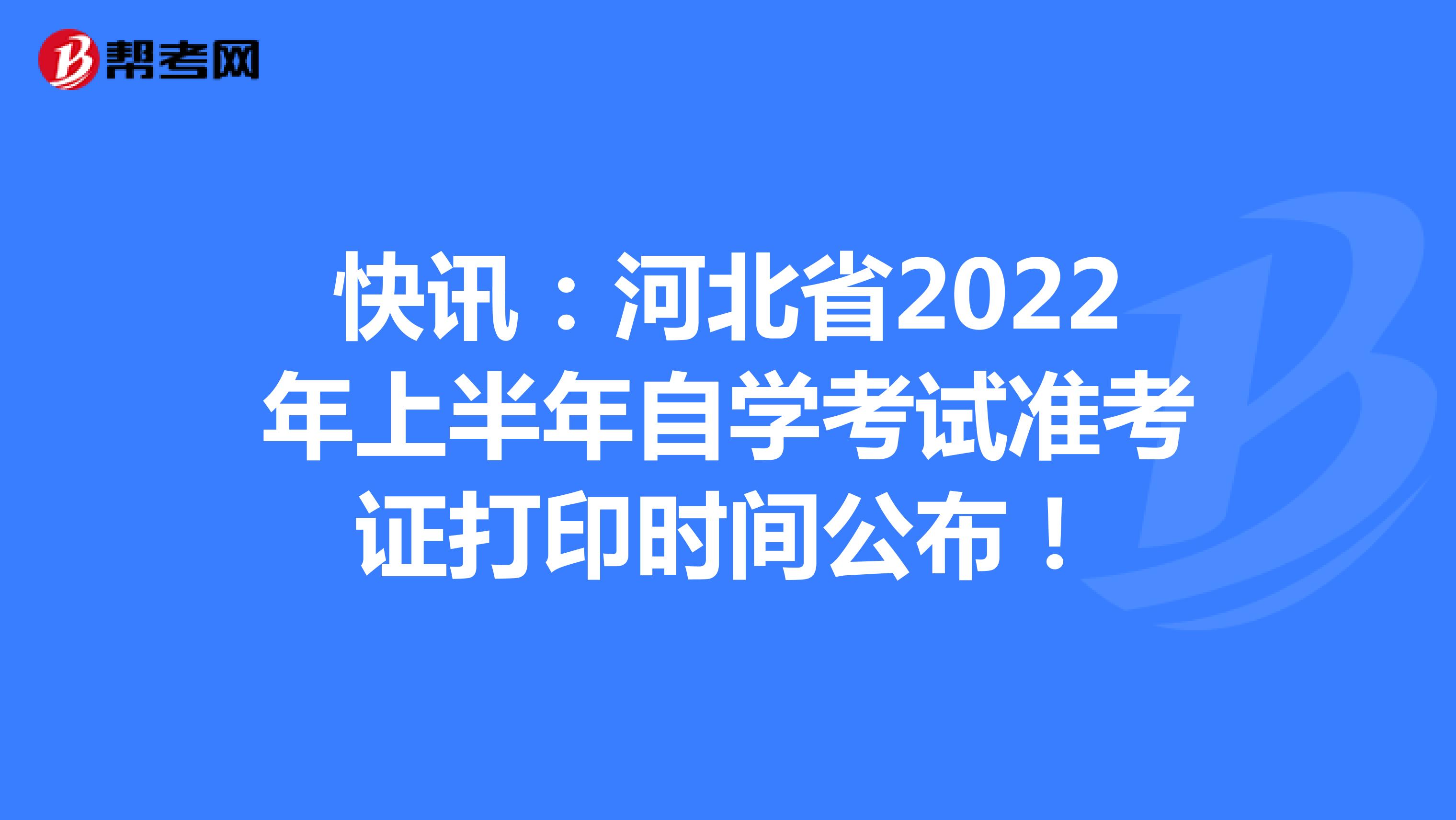 快讯：河北省2022年上半年自学考试准考证打印时间公布！