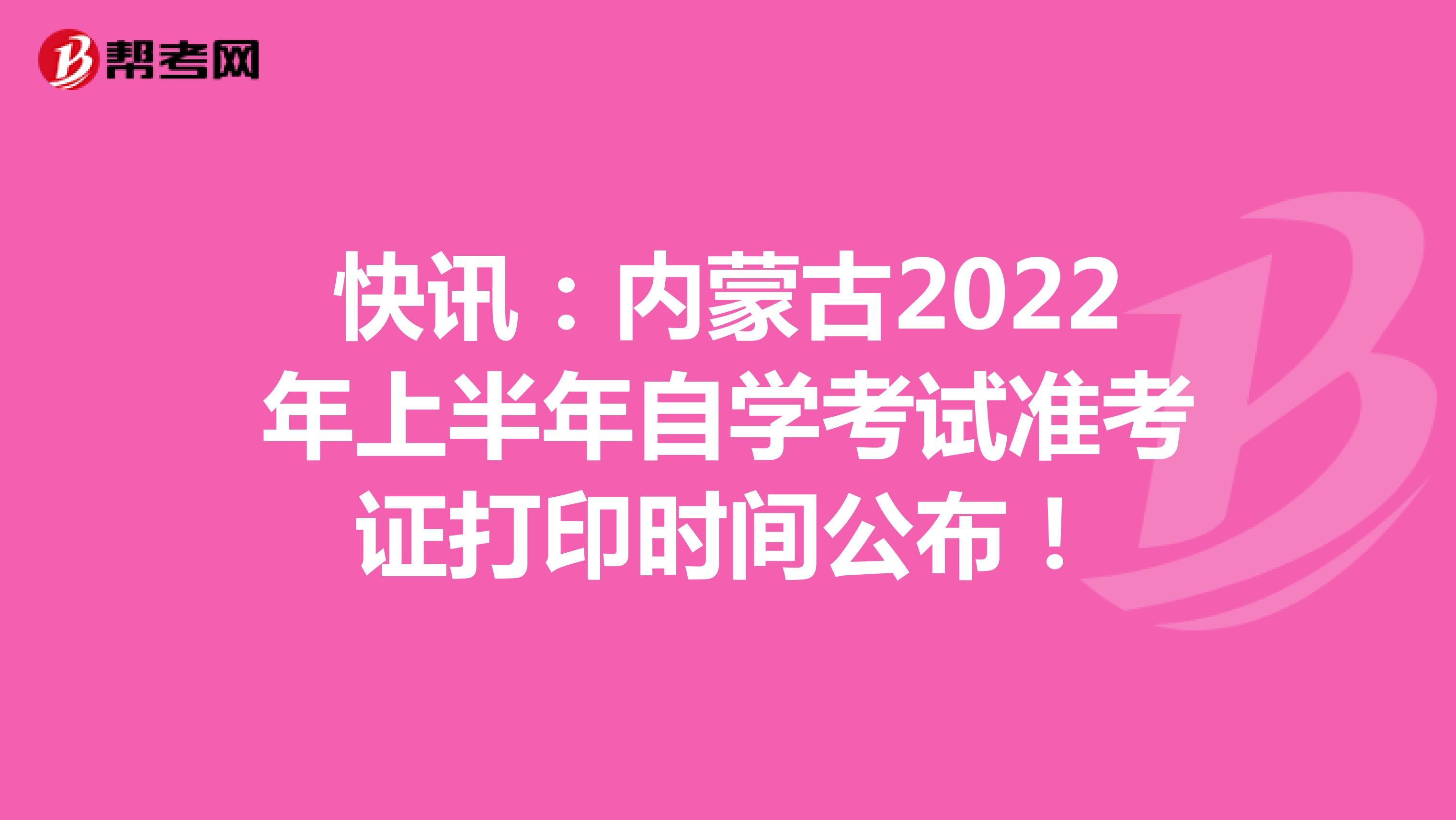 快讯：内蒙古2022年上半年自学考试准考证打印时间公布！