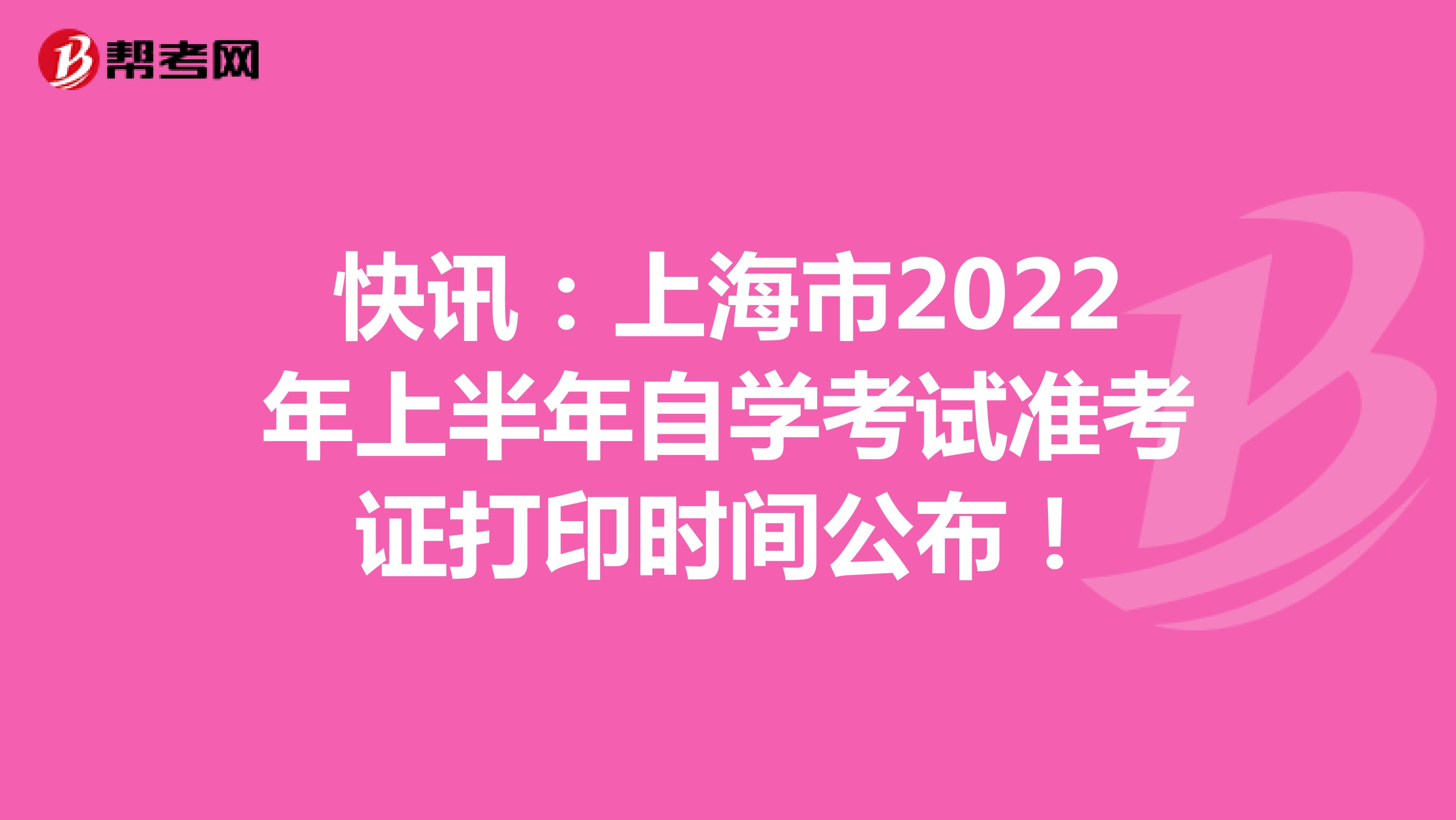快讯：上海市2022年上半年自学考试准考证打印时间公布！