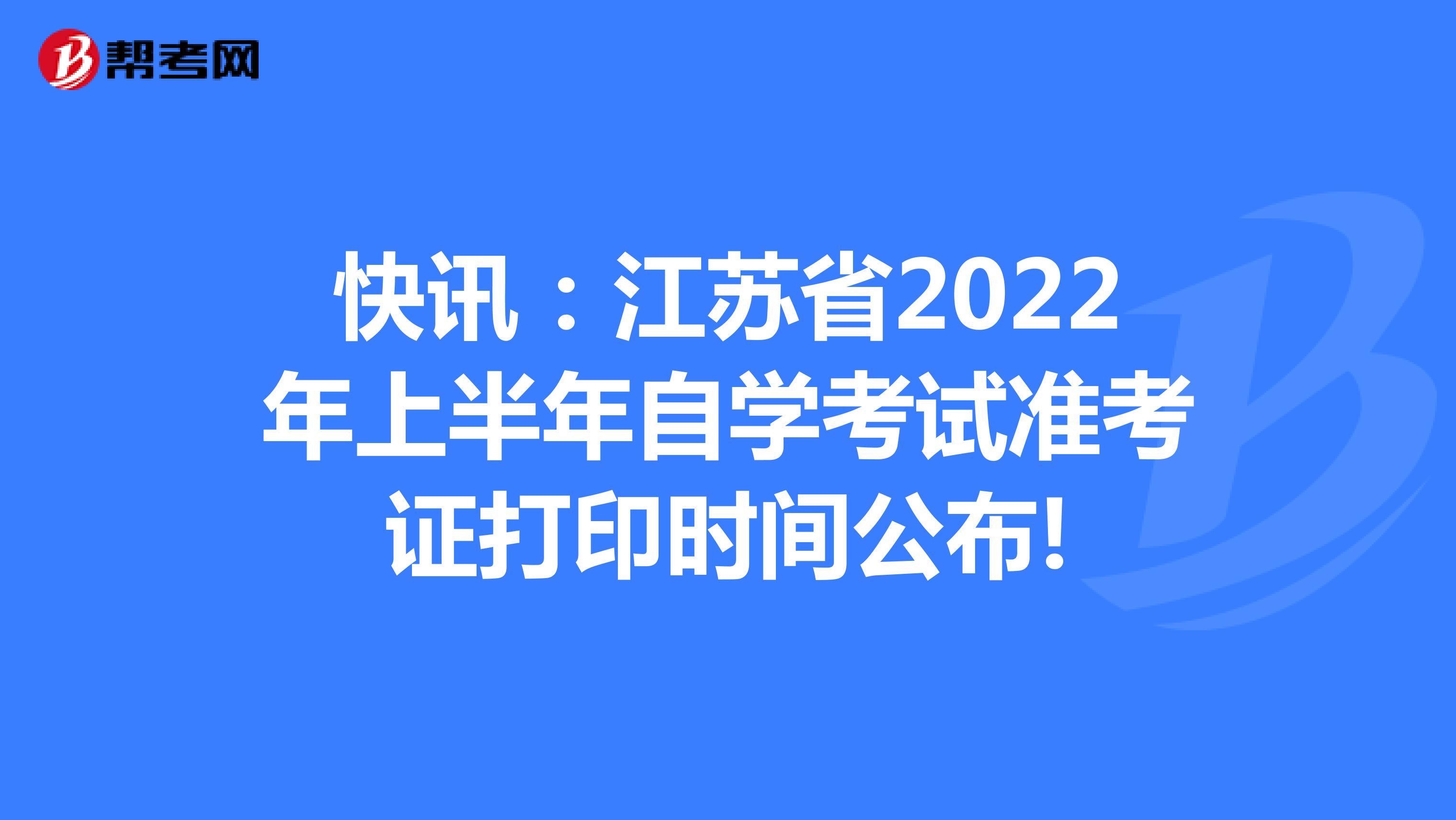 快讯：江苏省2022年上半年自学考试准考证打印时间公布!