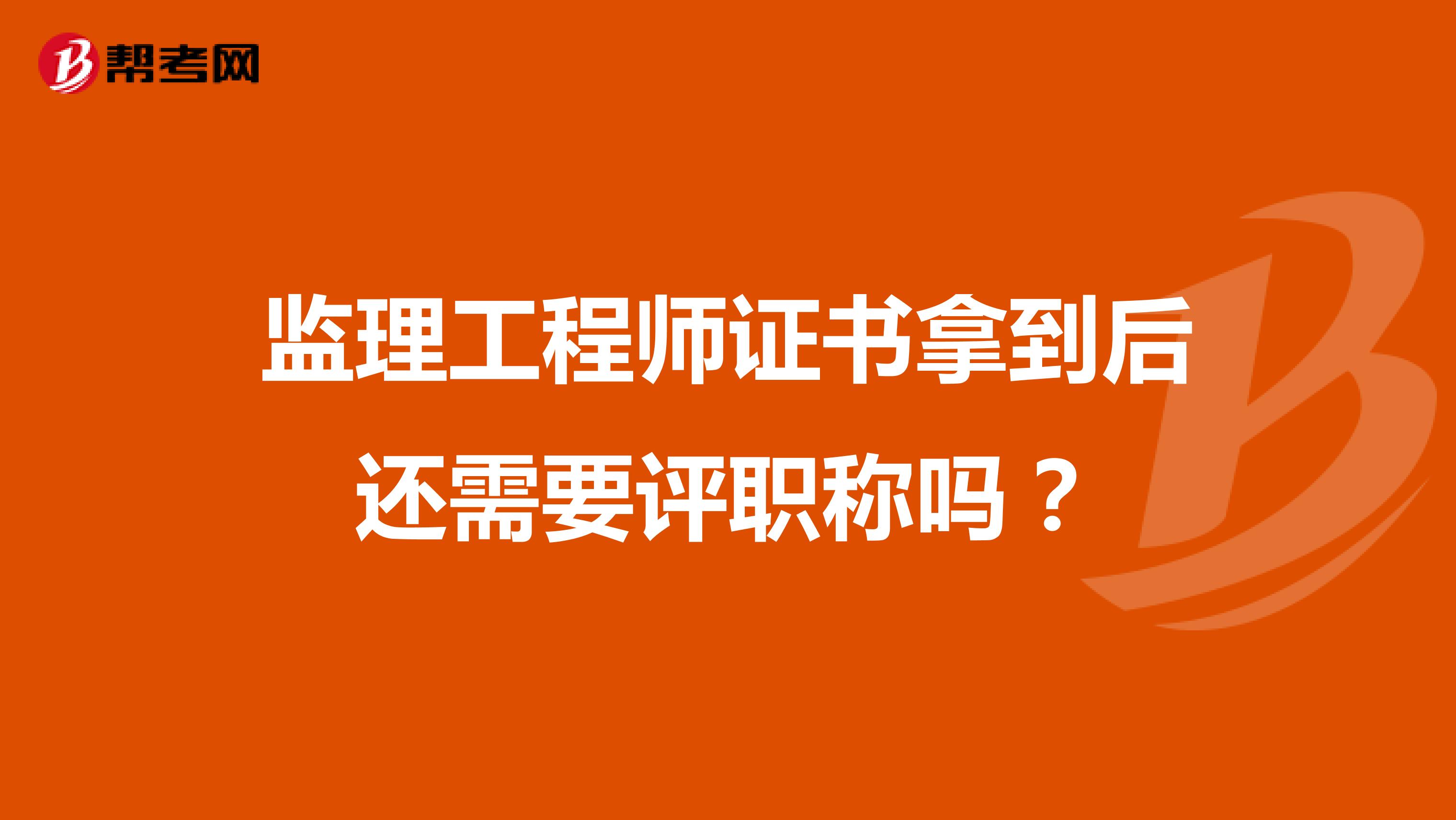 监理工程师证书拿到后还需要评职称吗？