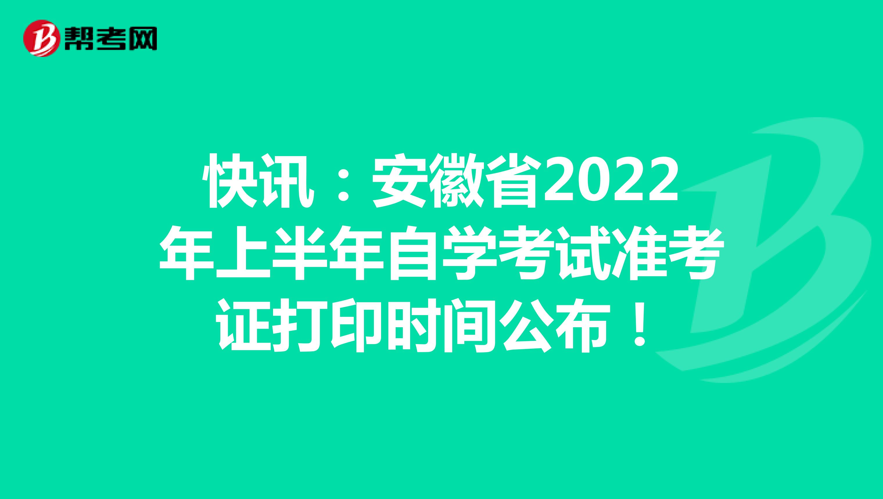 快讯：安徽省2022年上半年自学考试准考证打印时间公布！