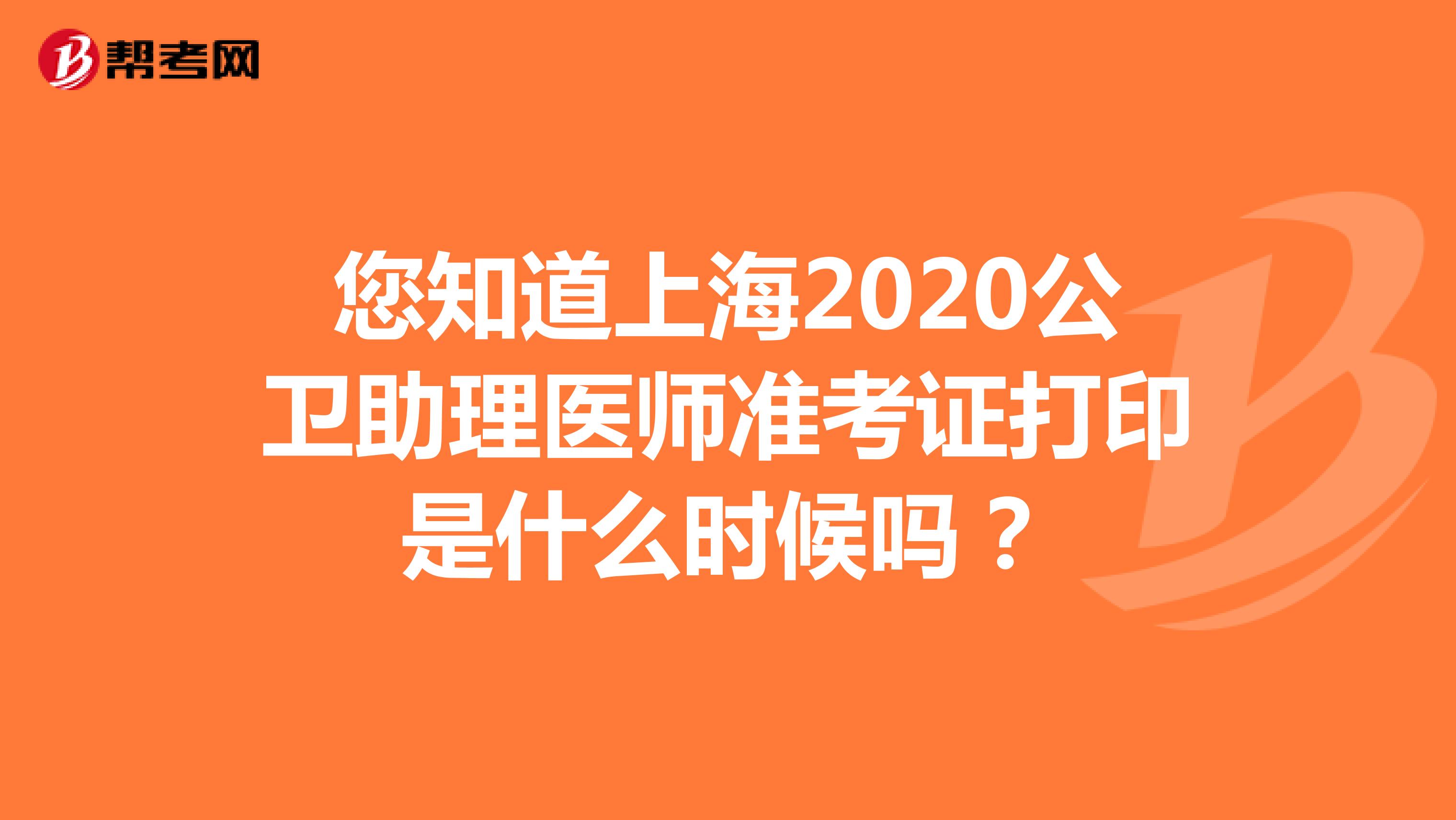 您知道上海2020公卫助理医师准考证打印是什么时候吗？