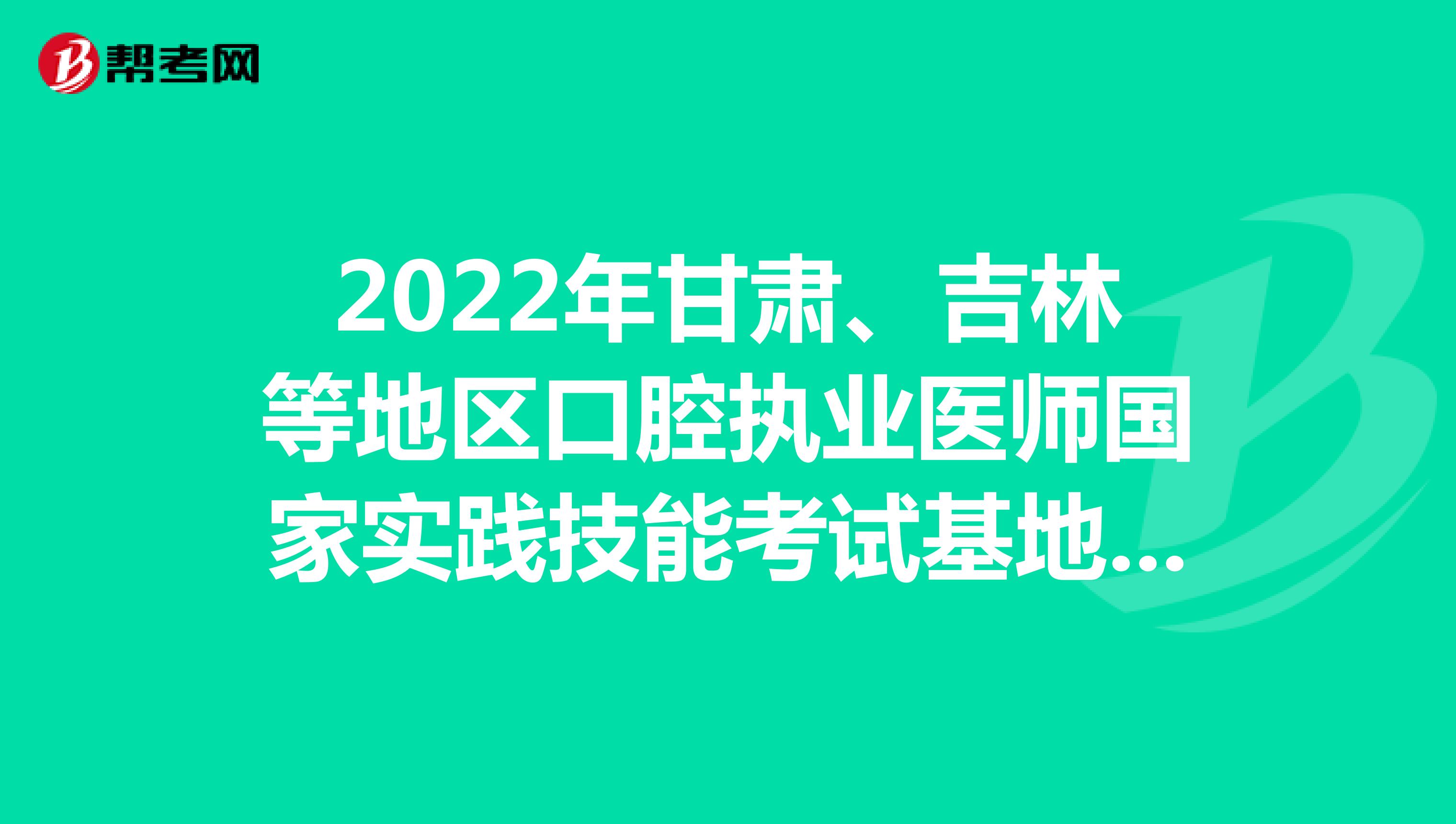 2022年甘肃、吉林等地区口腔执业医师国家实践技能考试基地说明