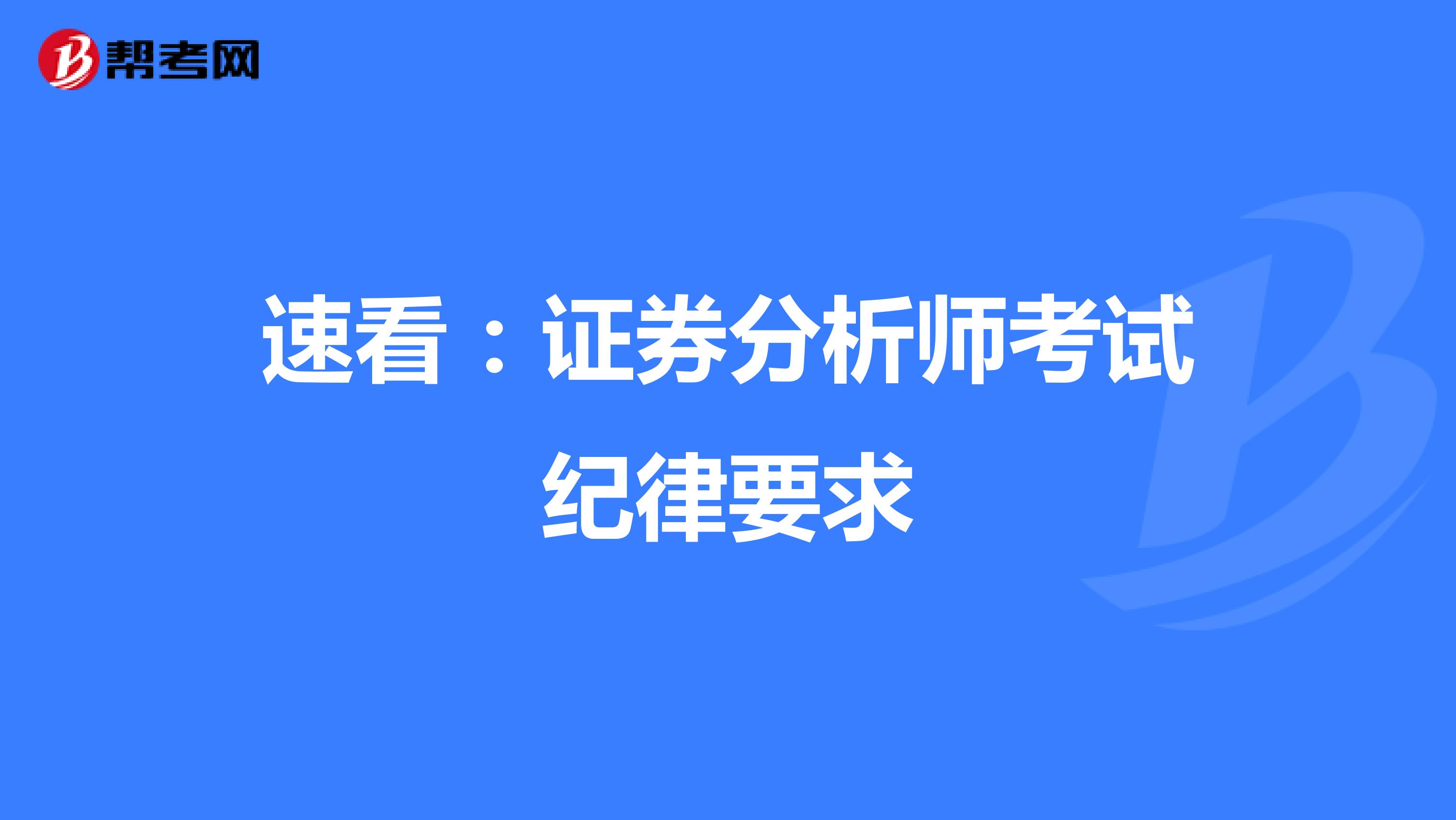 速看：证券分析师考试纪律要求