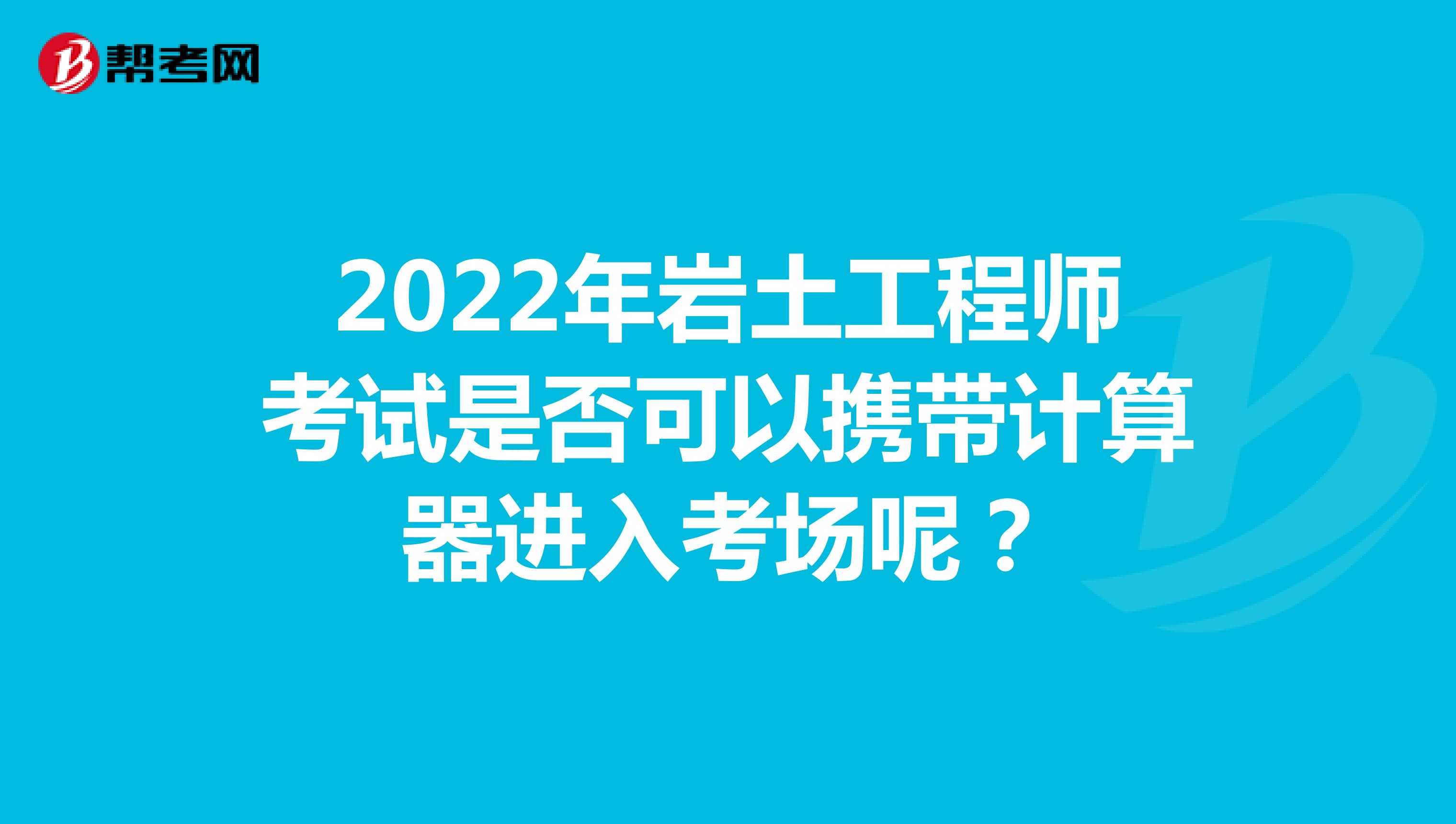 2022年岩土工程师考试是否可以携带计算器进入考场呢？
