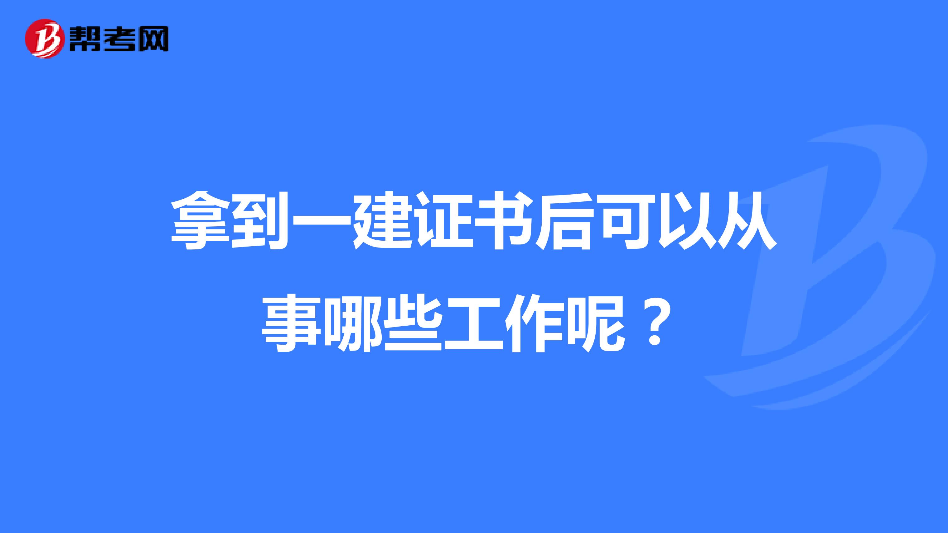 拿到一建证书后可以从事哪些工作呢？