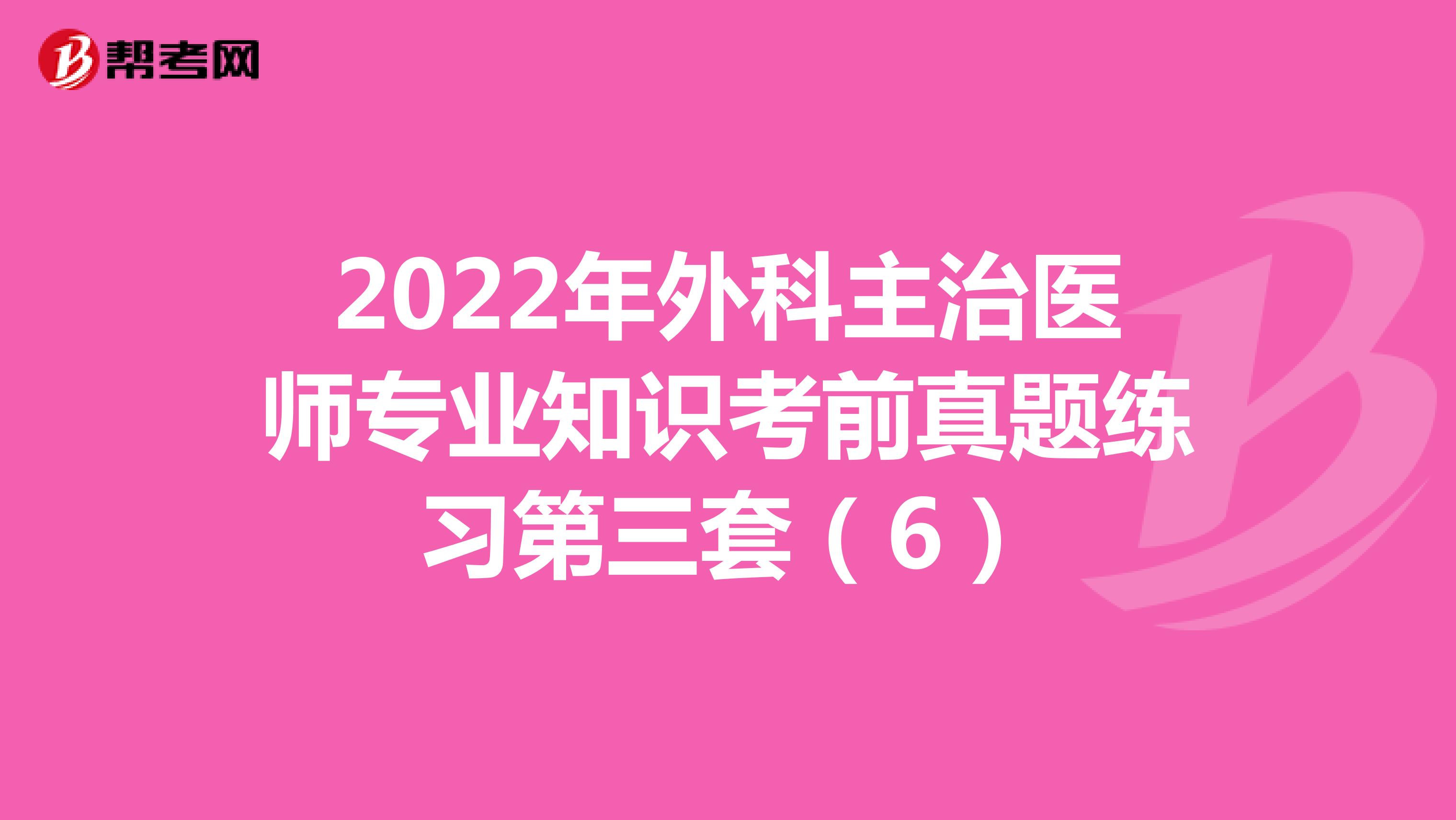 2022年外科主治医师专业知识考前真题练习第三套（6）