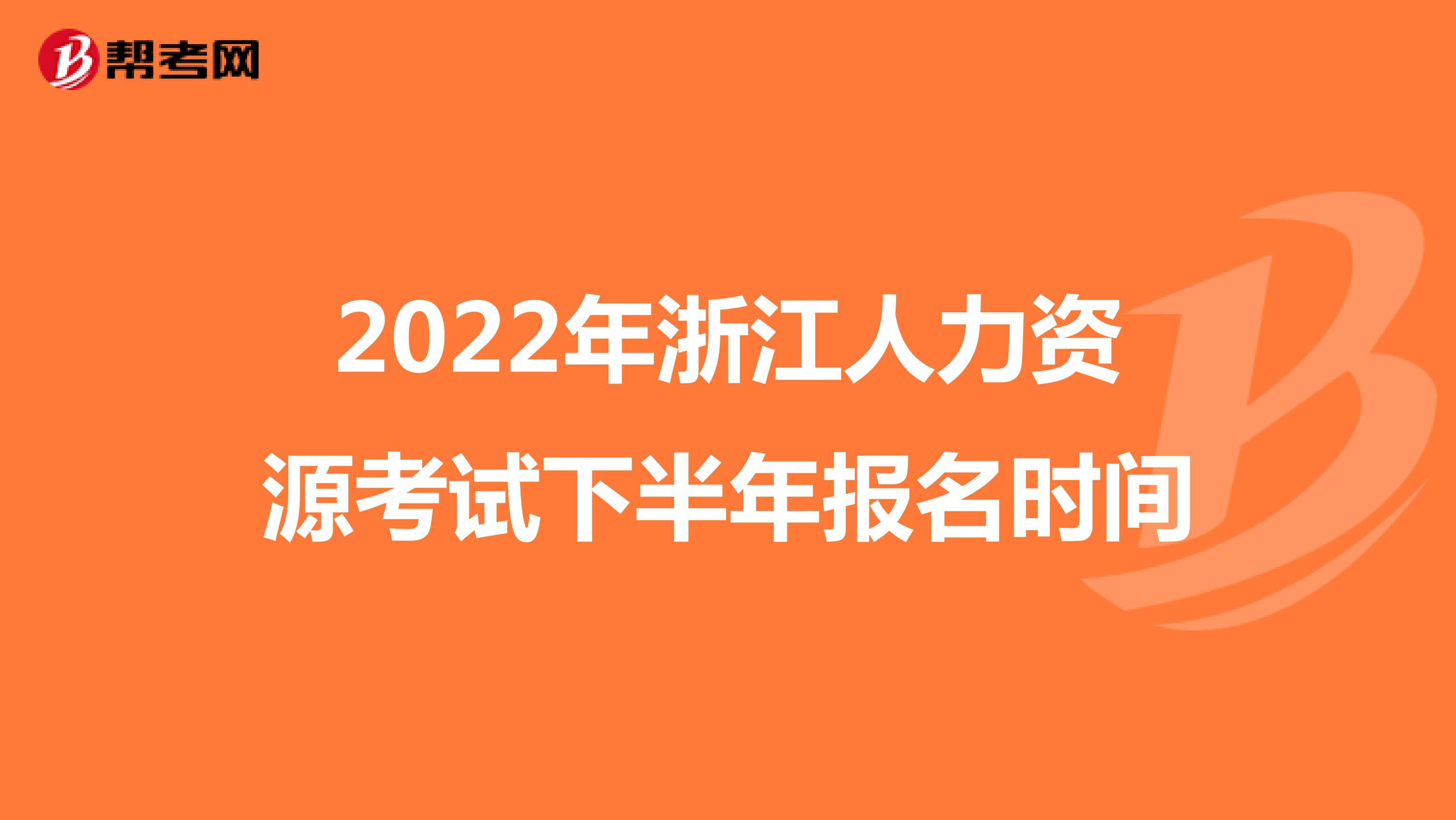 2022年浙江人力资源考试下半年报名时间