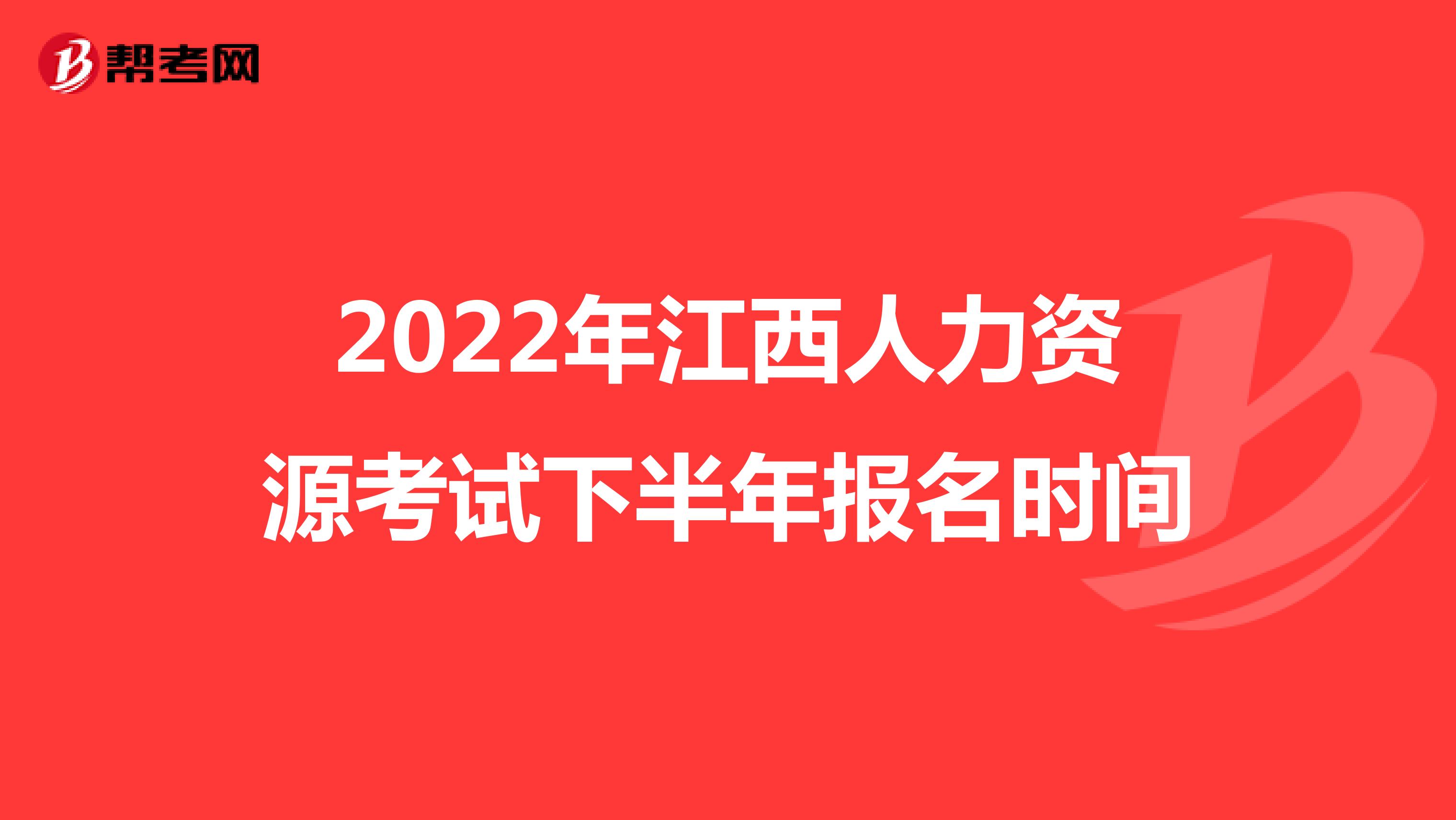 2022年江西人力资源考试下半年报名时间