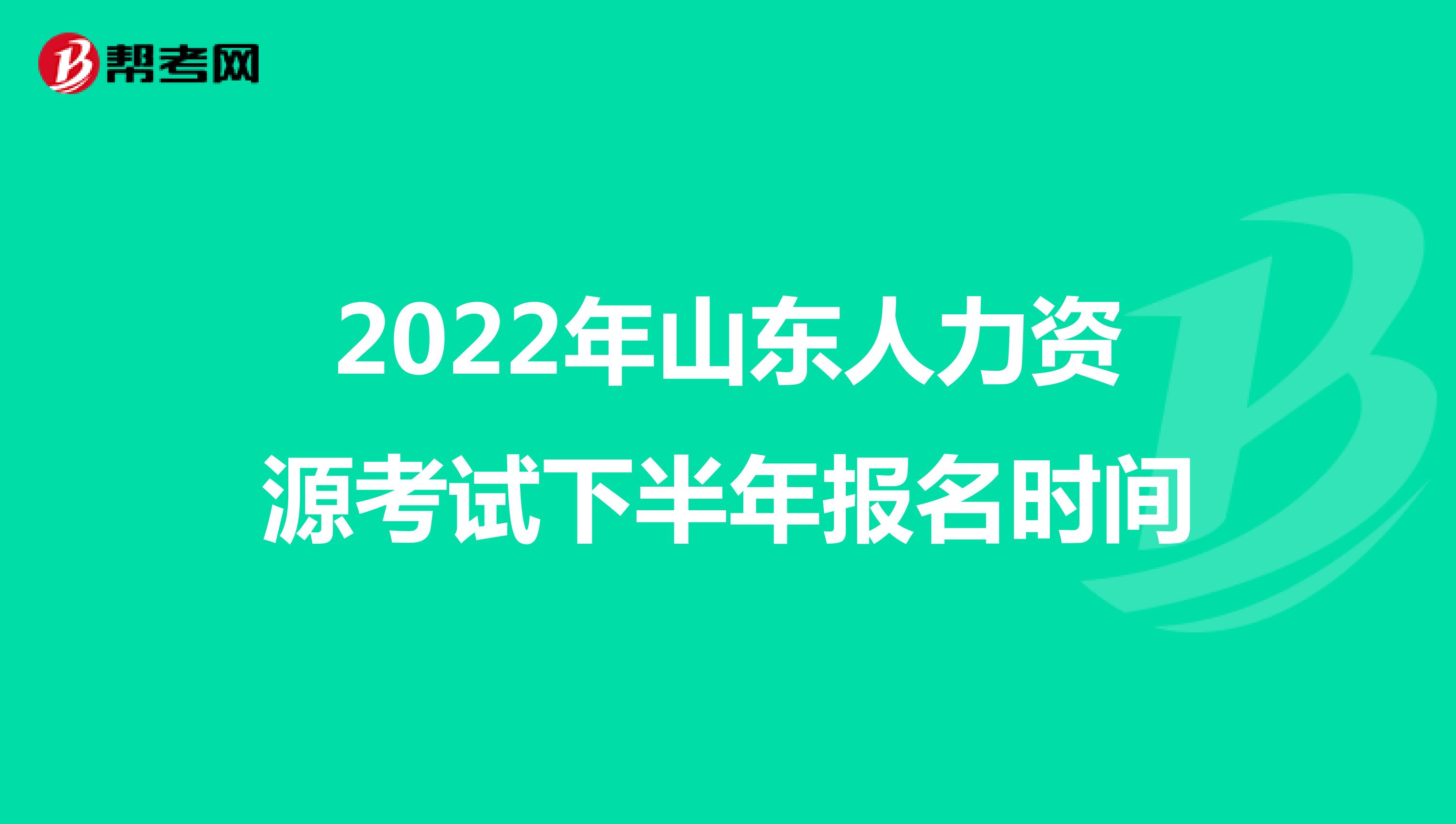 2022年山东人力资源考试下半年报名时间