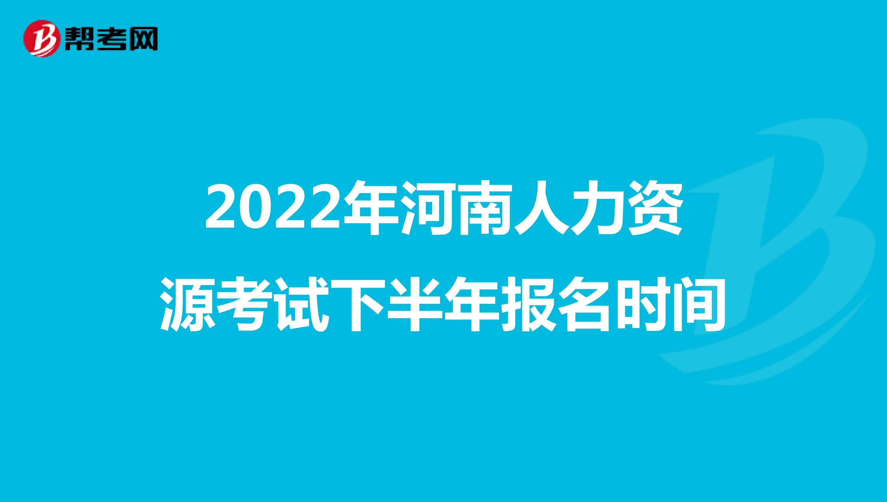 2022年河南人力资源考试下半年报名时间