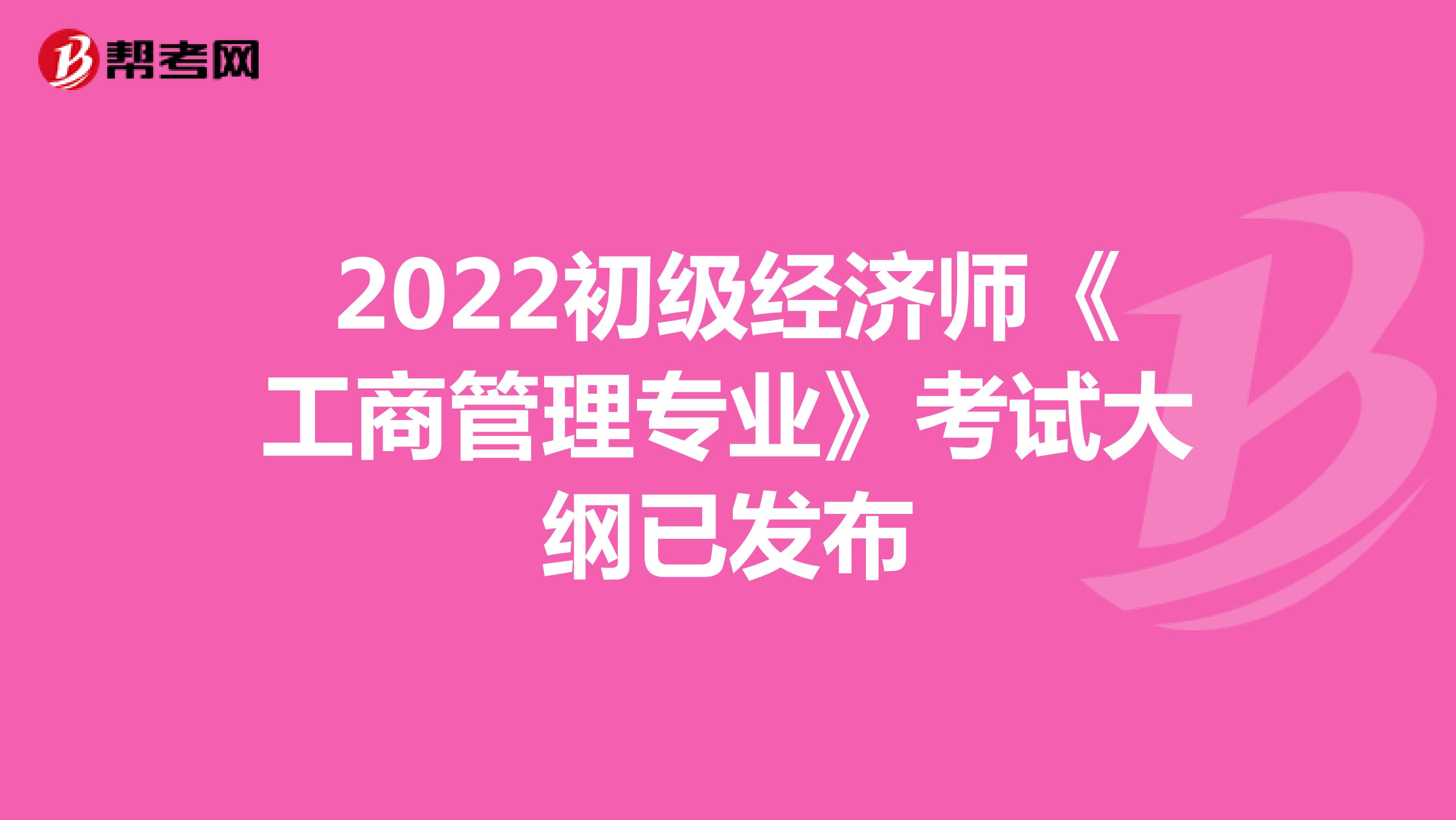 2022初级经济师《工商管理专业》考试大纲已发布！