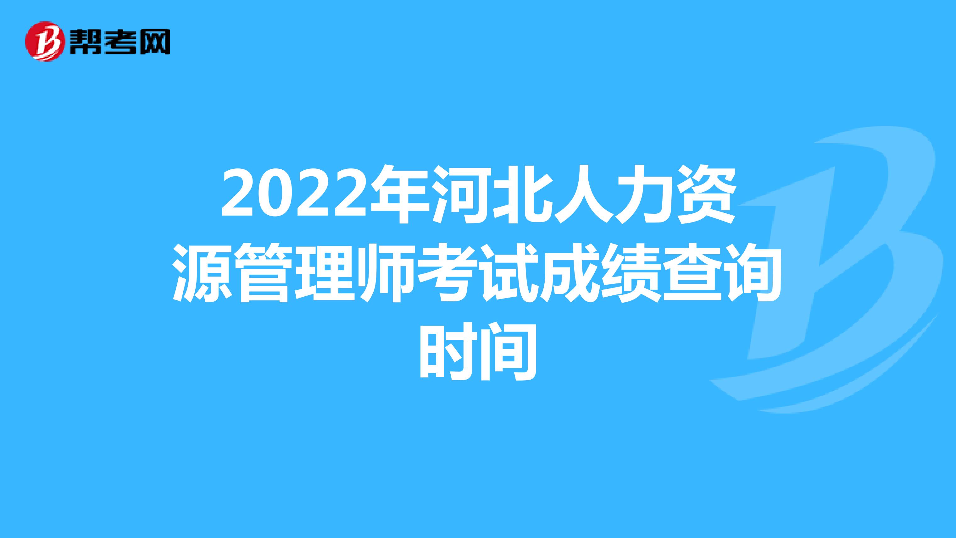 2022年河北人力资源管理师考试成绩查询时间