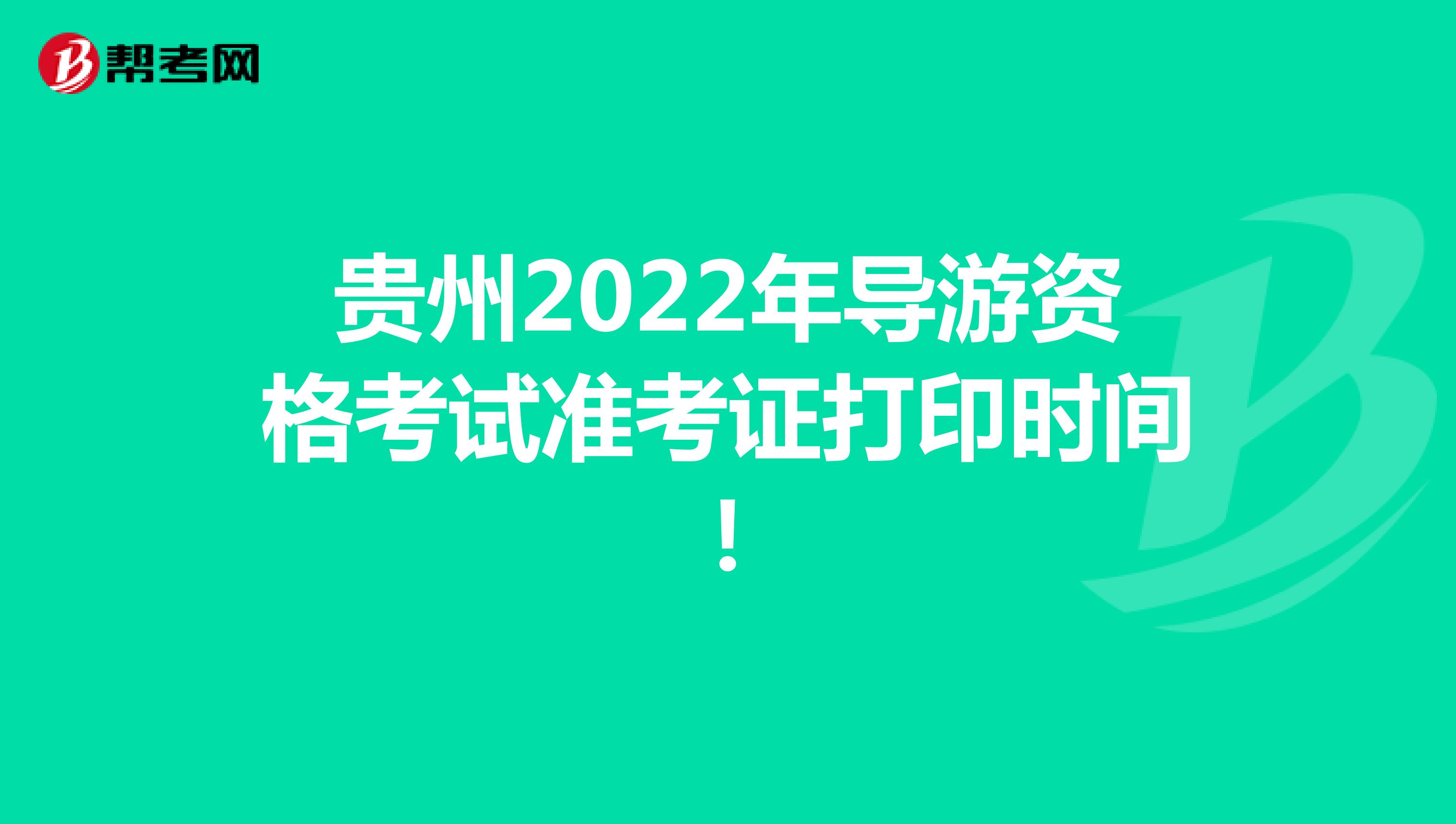 贵州2022年导游资格考试准考证打印时间！