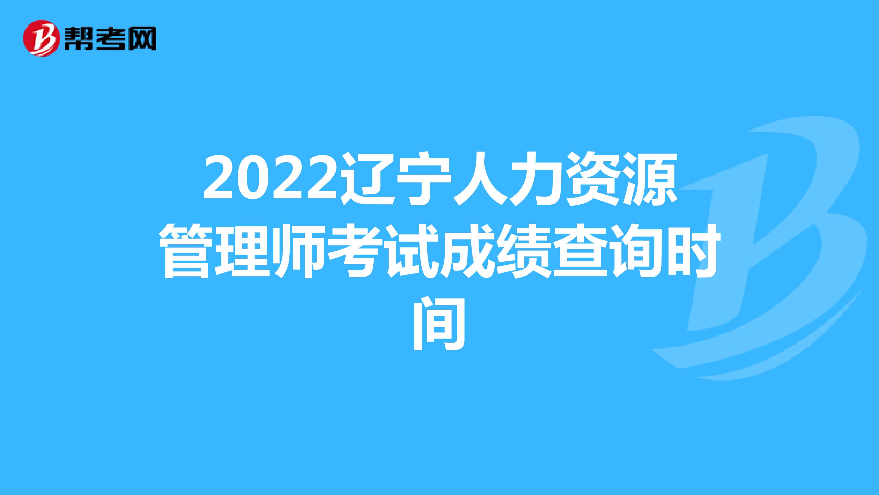 2022辽宁人力资源管理师考试成绩查询时间