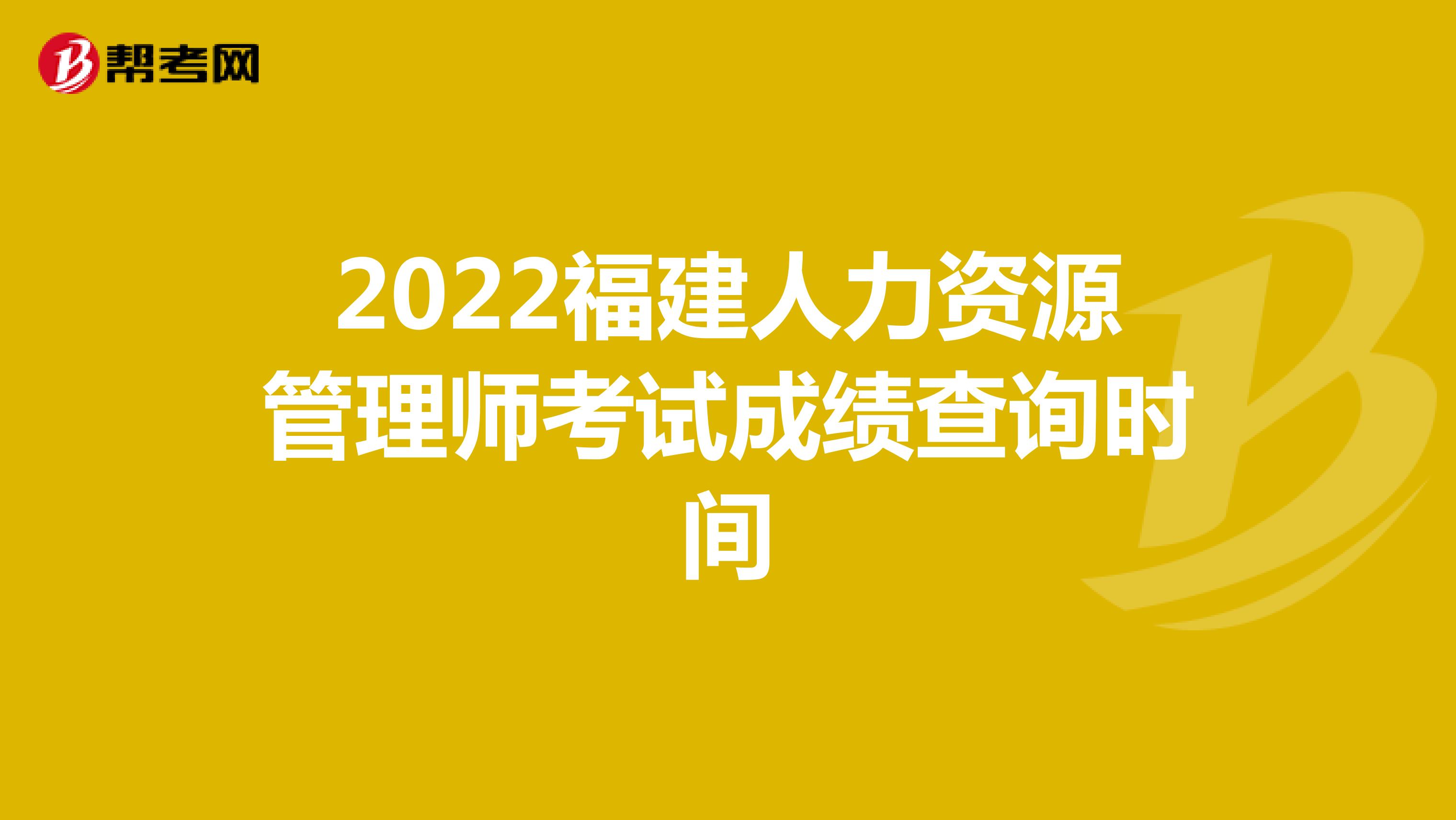 2022福建人力资源管理师考试成绩查询时间