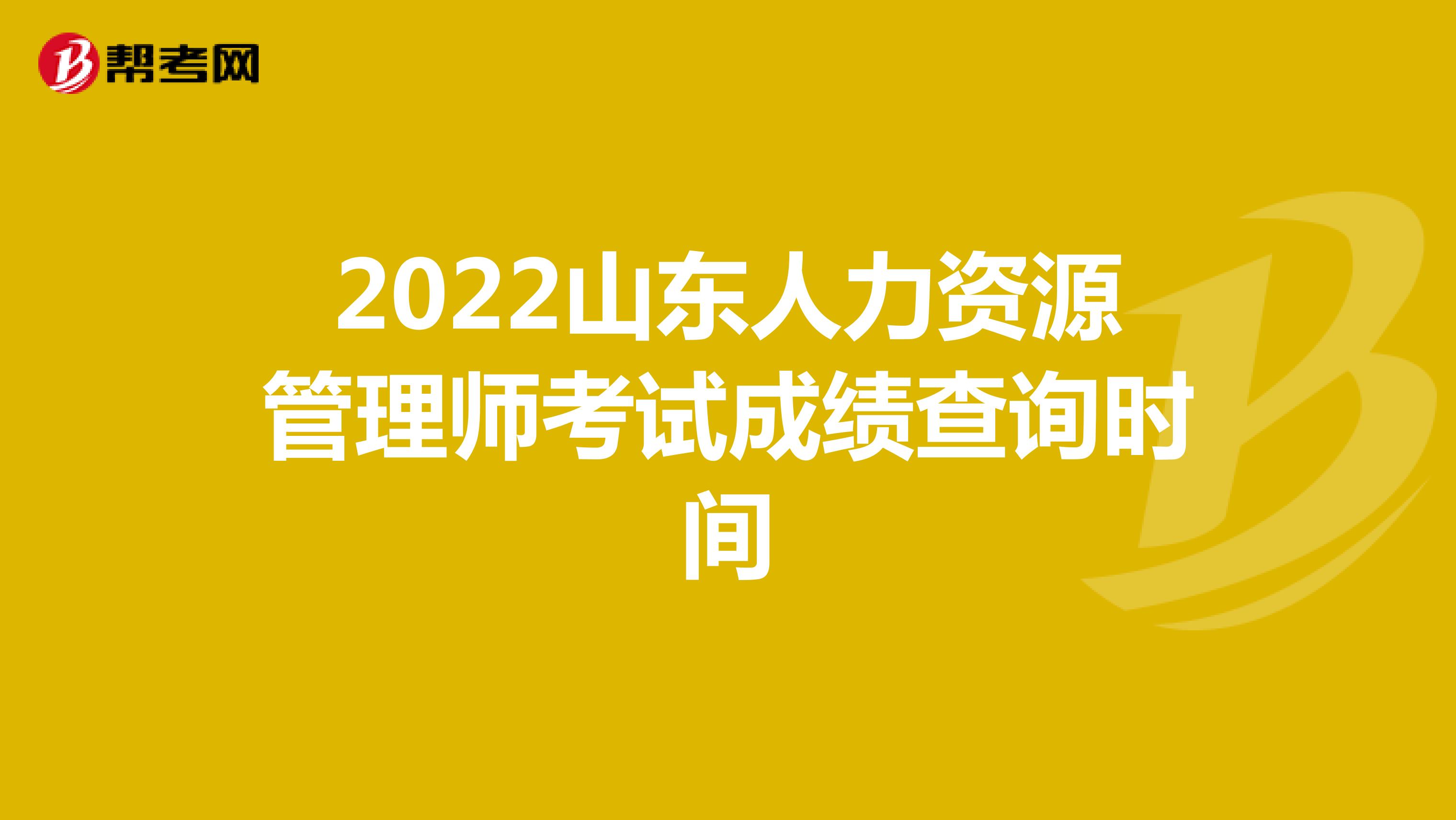 2022山东人力资源管理师考试成绩查询时间