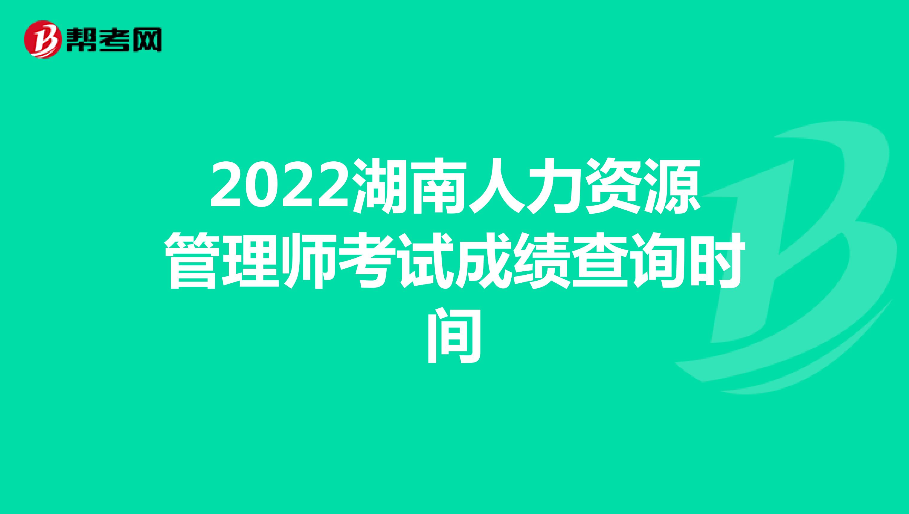 2022湖南人力资源管理师考试成绩查询时间