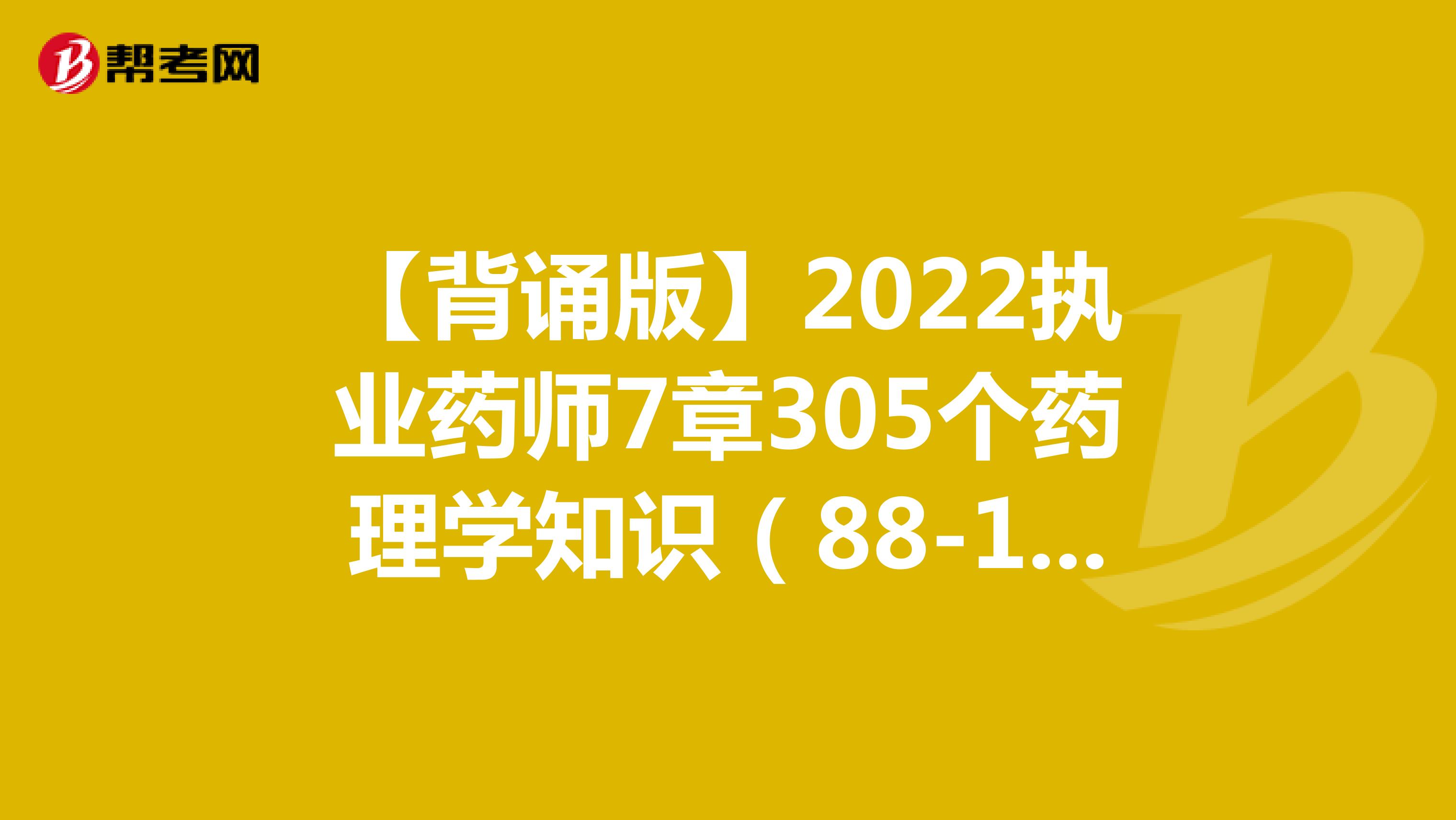 【背诵版】2022执业药师7章305个药理学知识（88-154条）