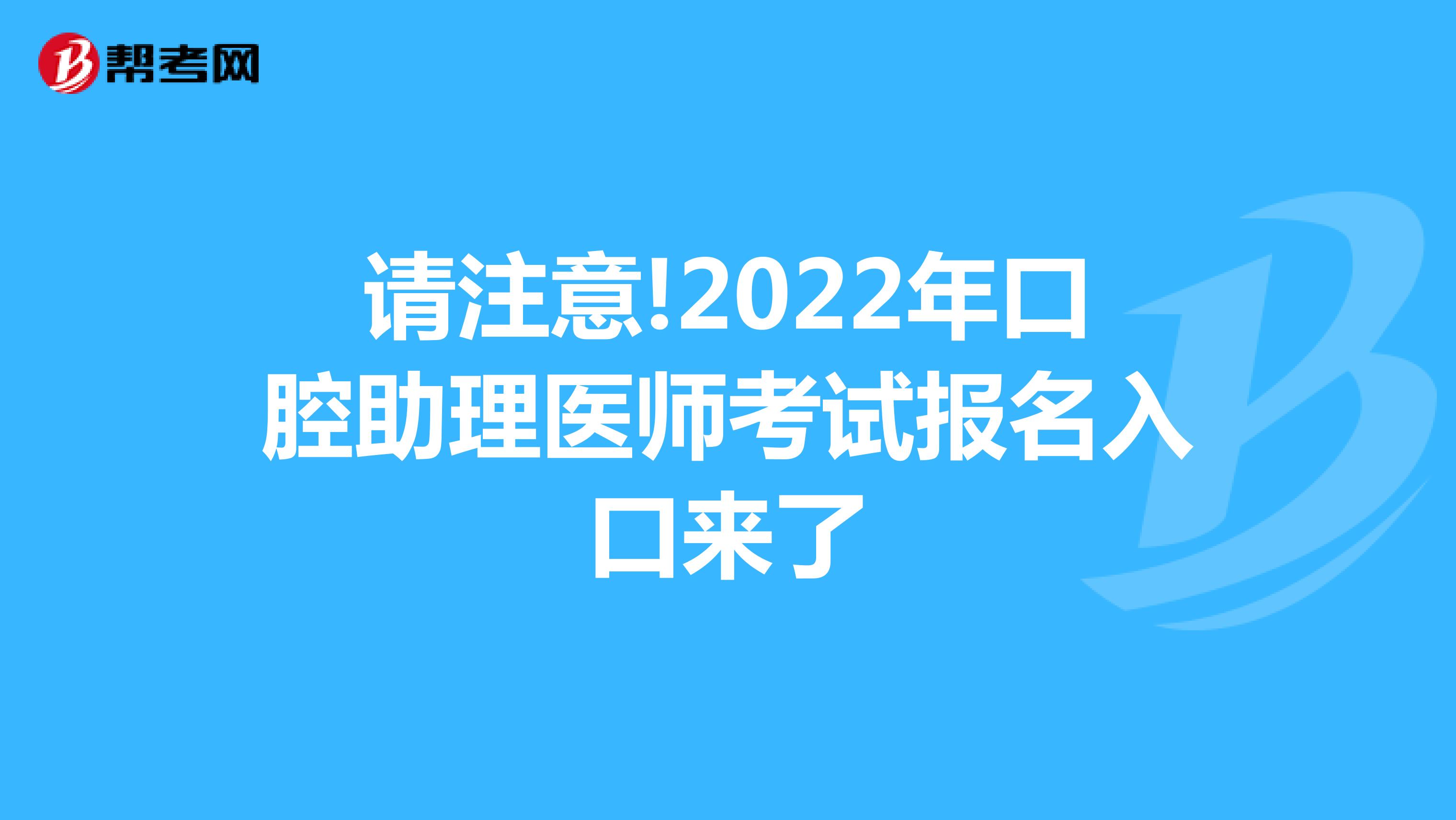 请注意!2022年口腔助理医师考试报名入口来了