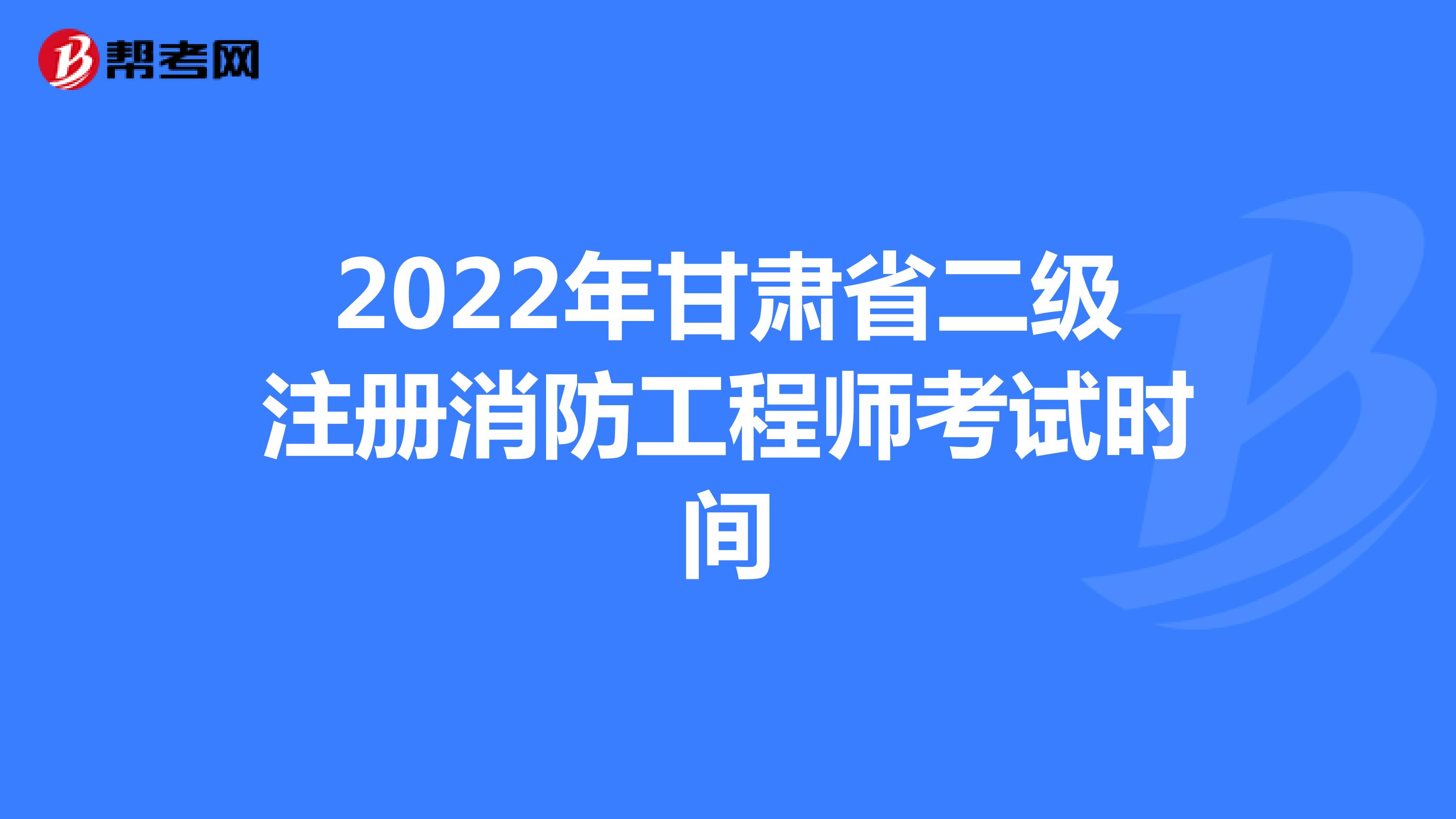 2022年甘肃省二级注册消防工程师考试时间