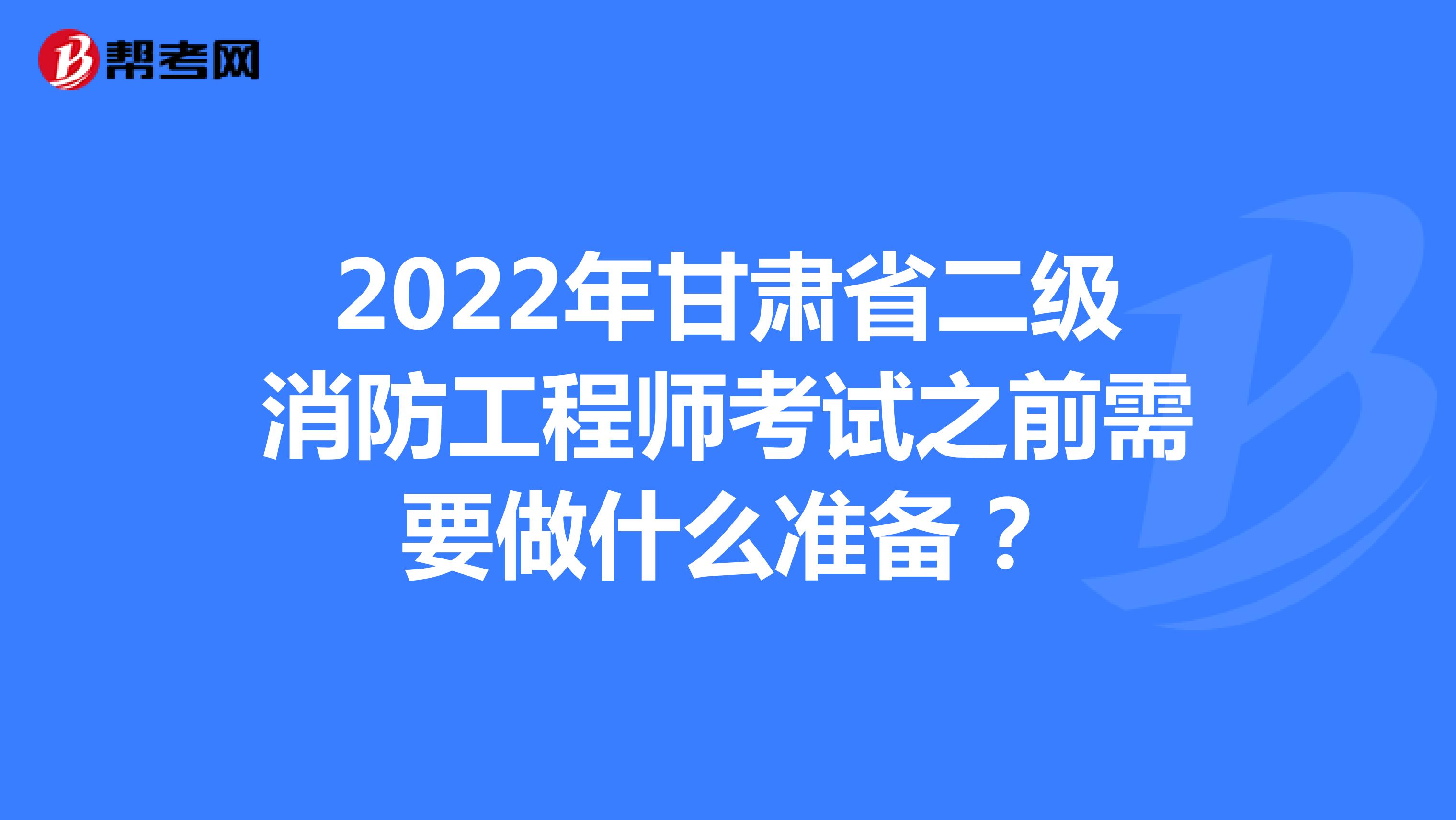 2022年甘肃省二级消防工程师考试之前需要做什么准备？