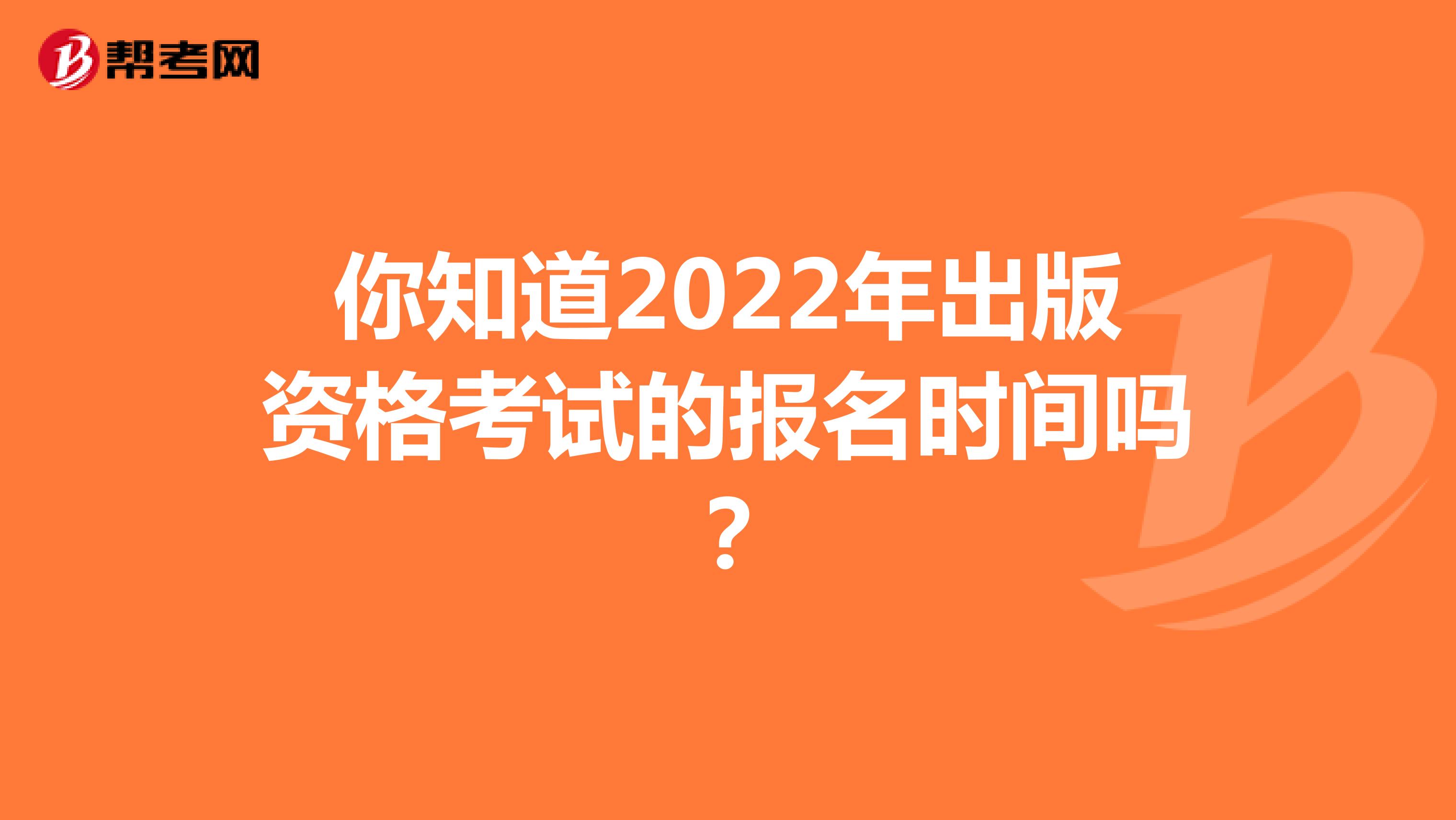 你知道2022年出版資格考試的報名時間嗎？
