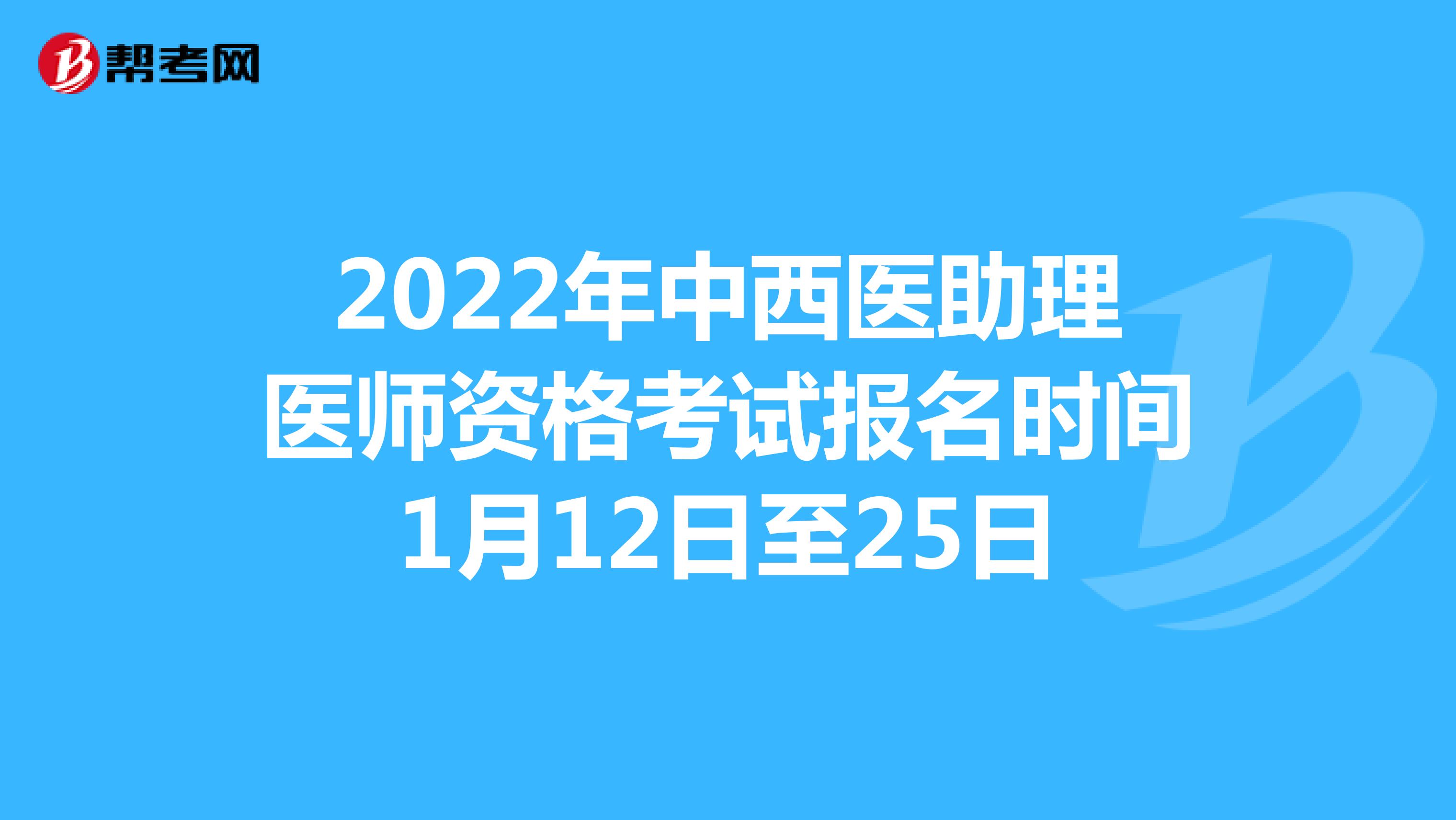 2022年中西医助理医师资格考试报名时间1月12日至25日