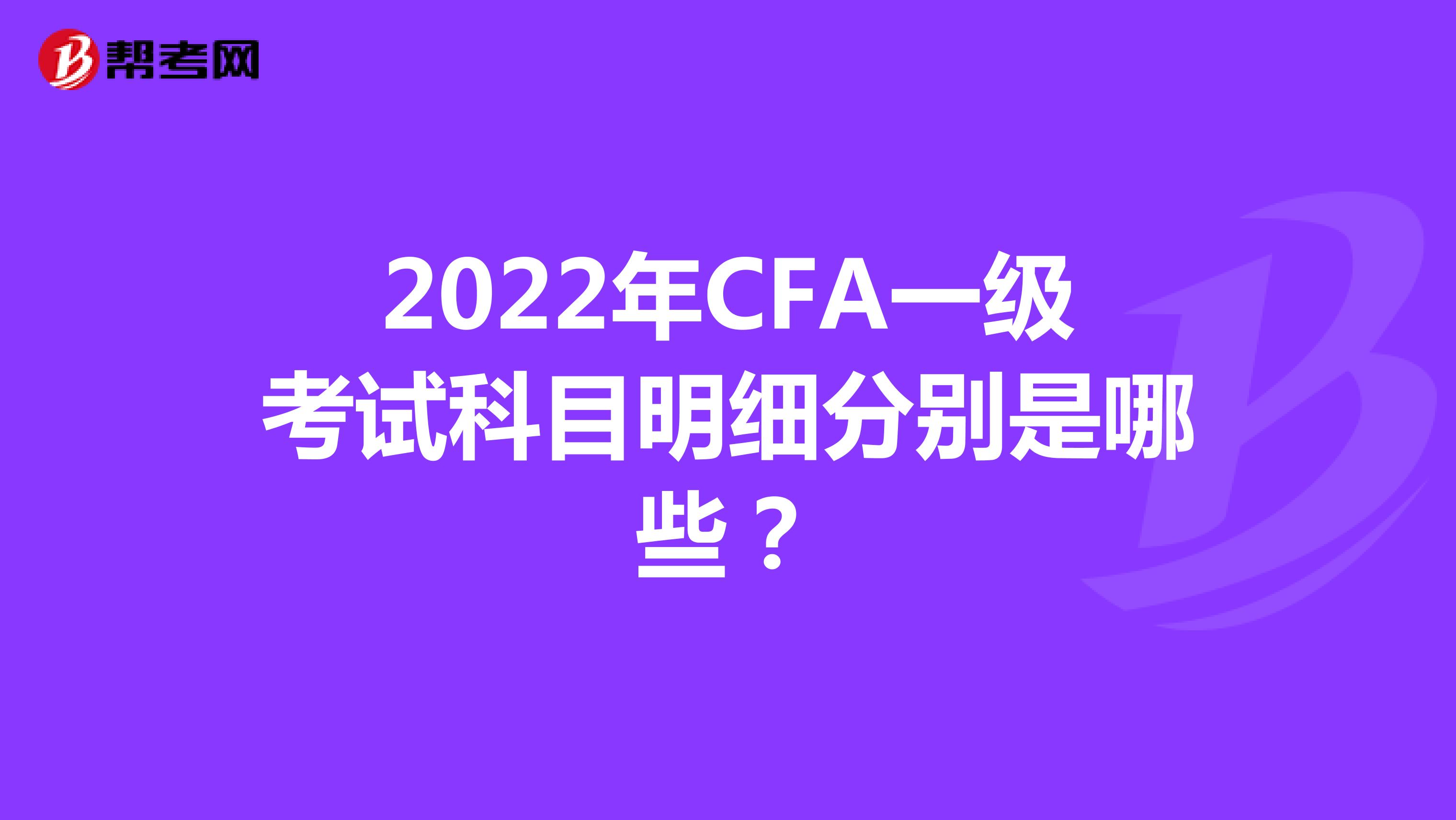 2022年CFA一级考试科目明细分别是哪些？