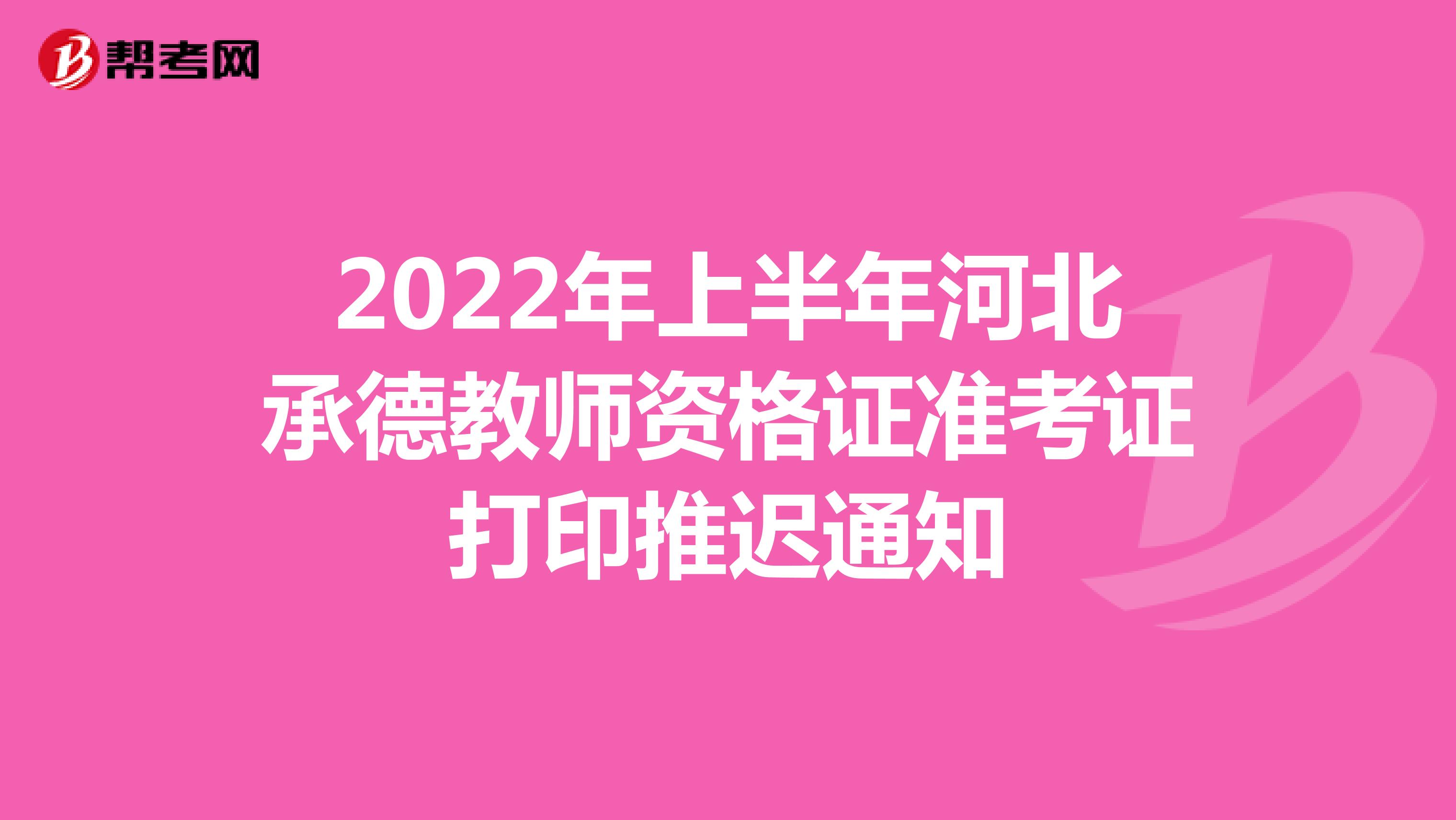 2022年上半年河北承德教师资格证准考证打印推迟通知