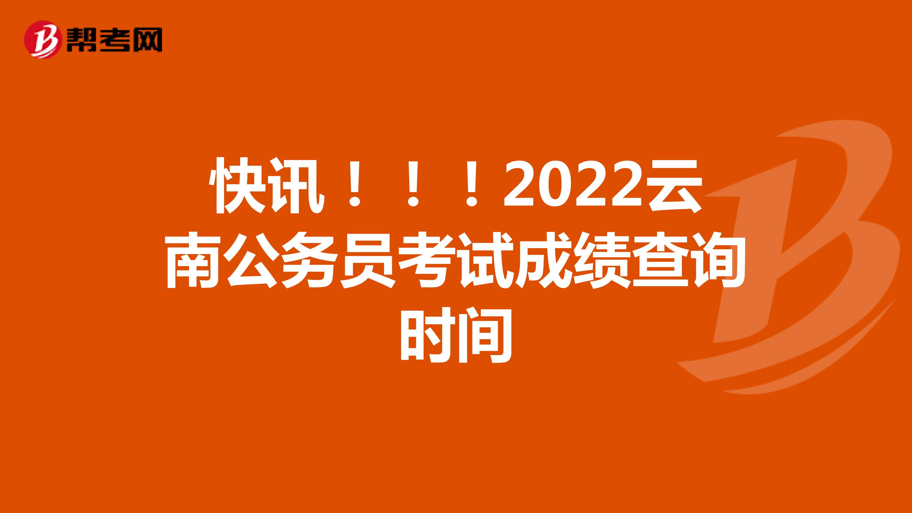快讯！！！2022云南公务员考试成绩查询时间