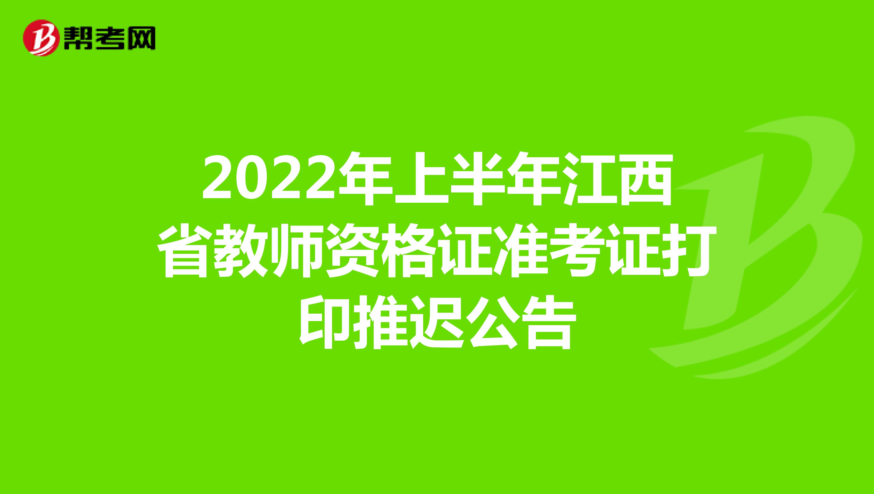 2022年上半年江西省教师资格证准考证打印推迟公告